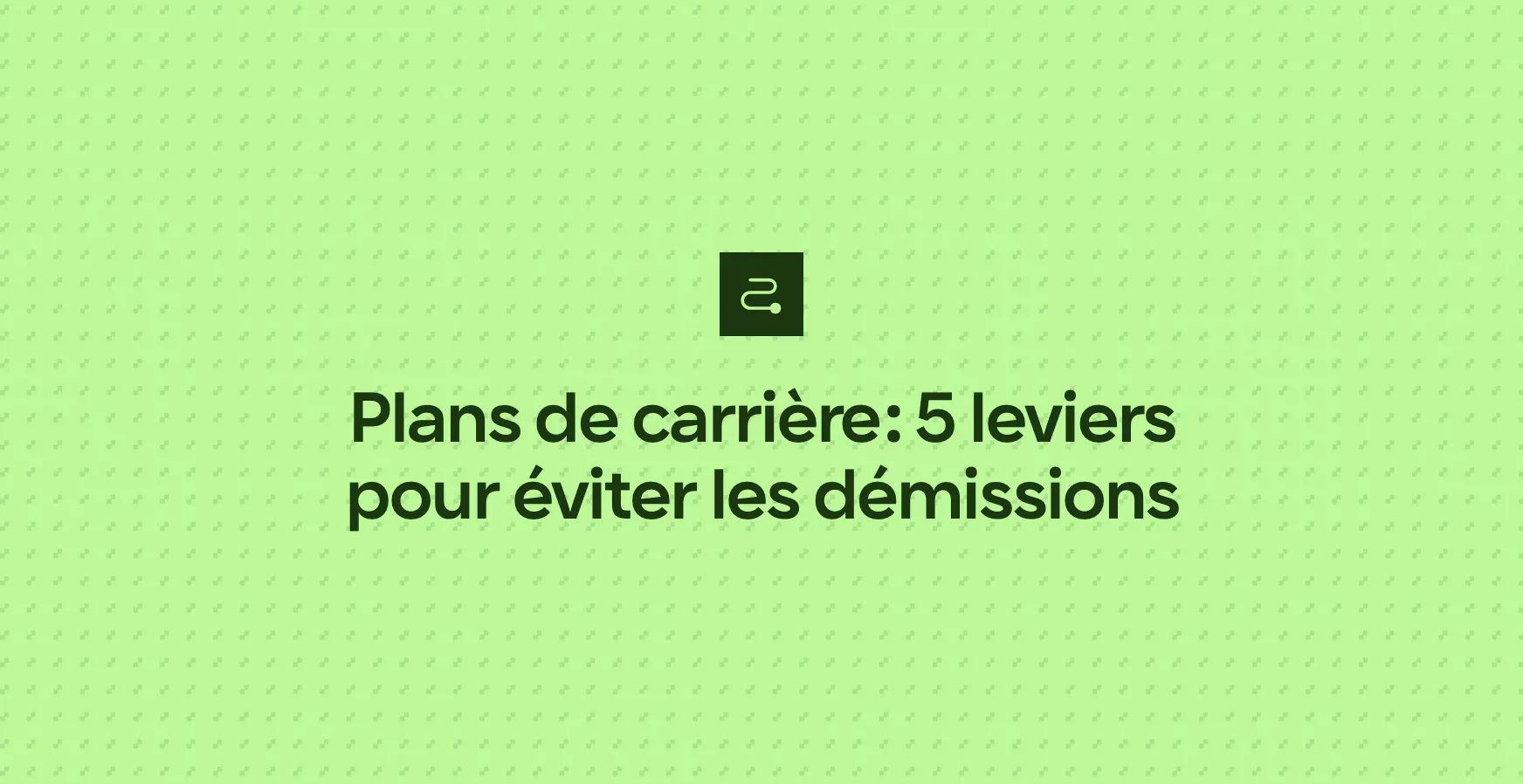 Plans de carrière : 5 leviers pour éviter les démissions