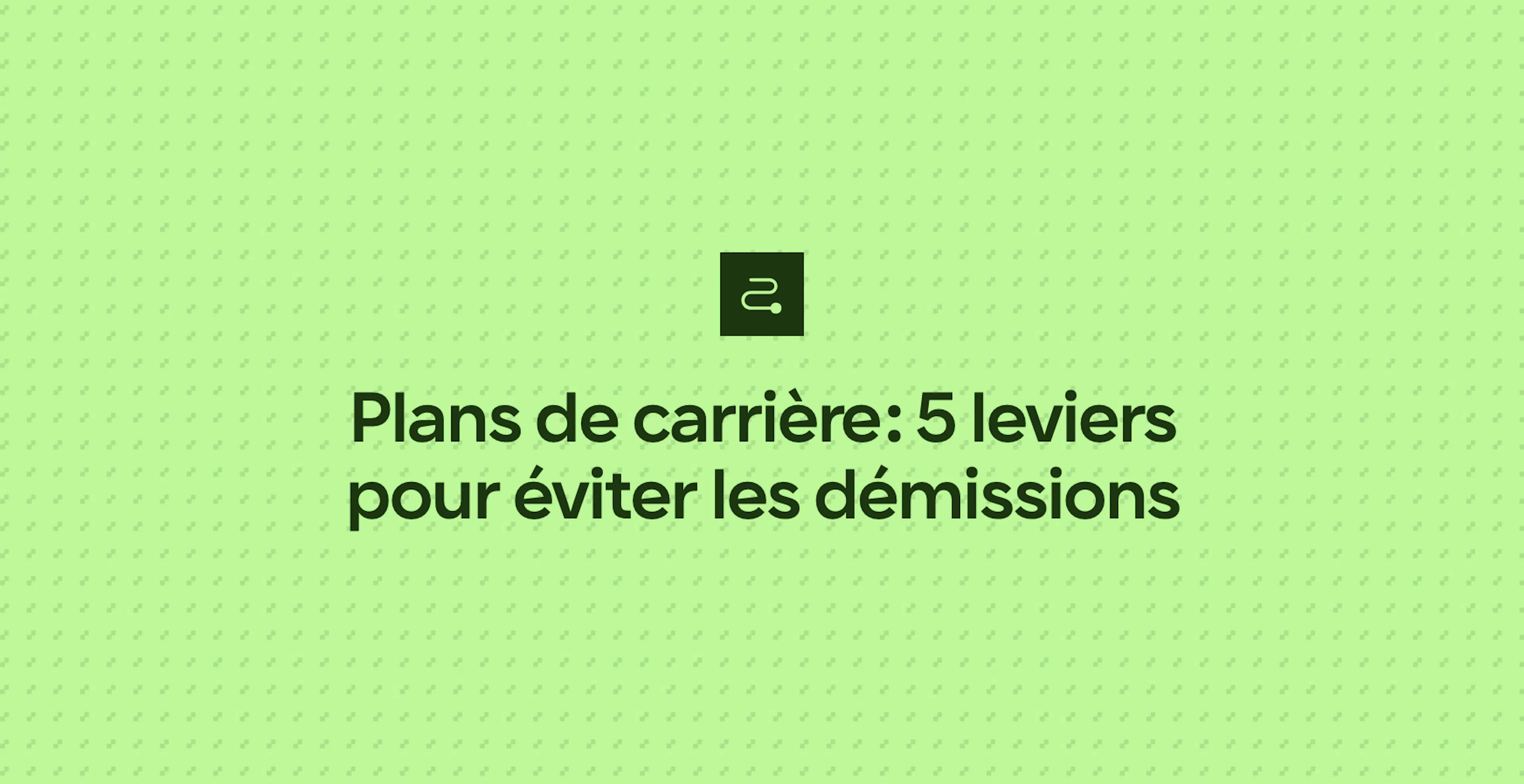 Plans de carrière : 5 leviers pour éviter les démissions