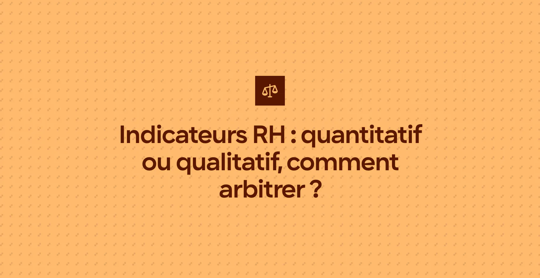 Indicateurs RH : quantitatif ou qualitatif, comment arbitrer ?