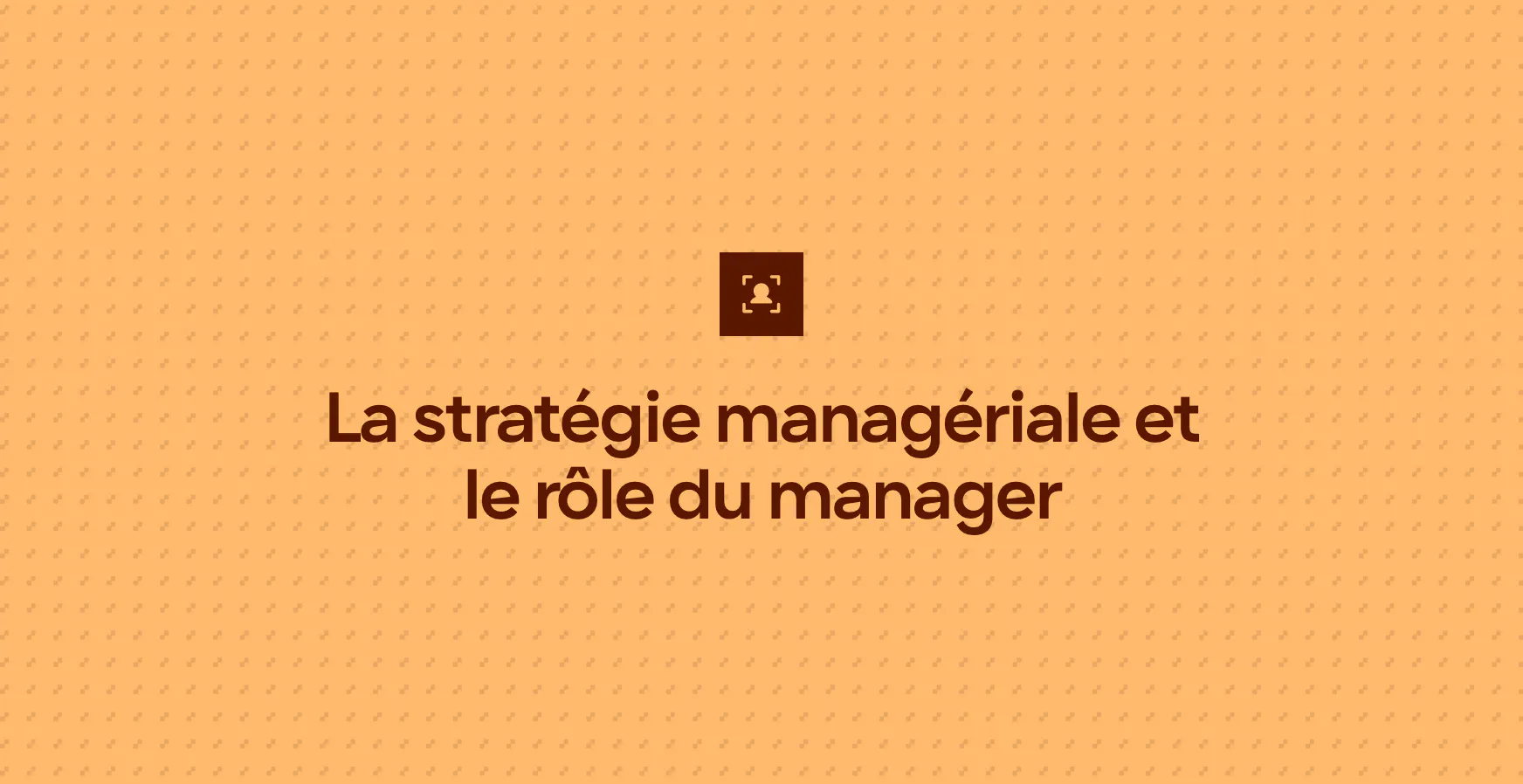 La stratégie managériale et le rôle du manager