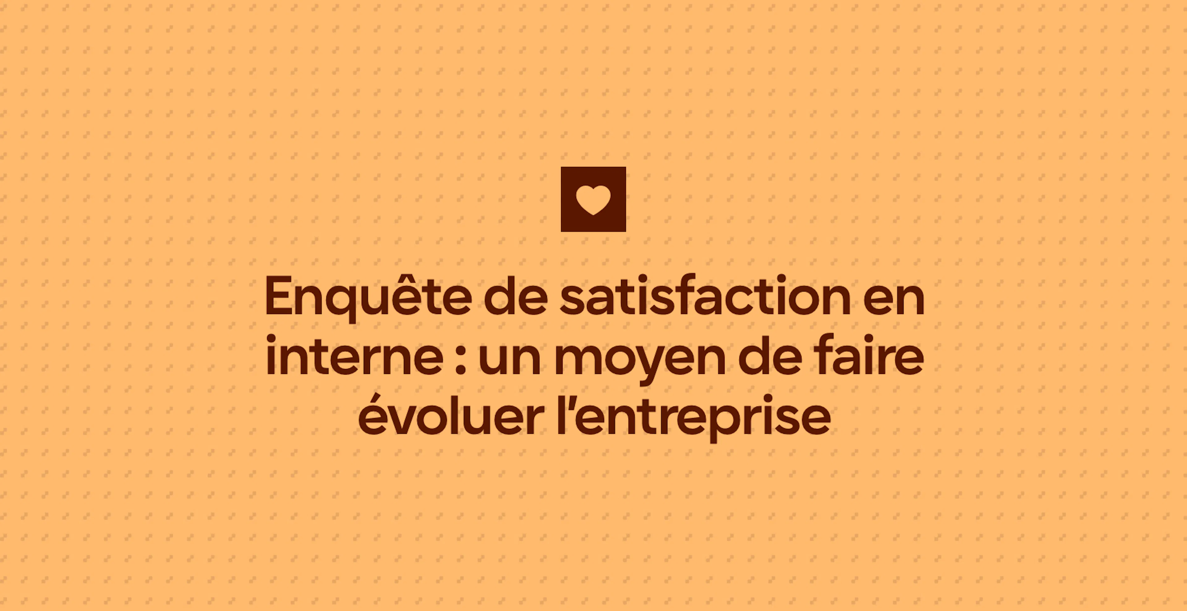 Enquête de satisfaction en interne : un moyen de faire évoluer l’entreprise