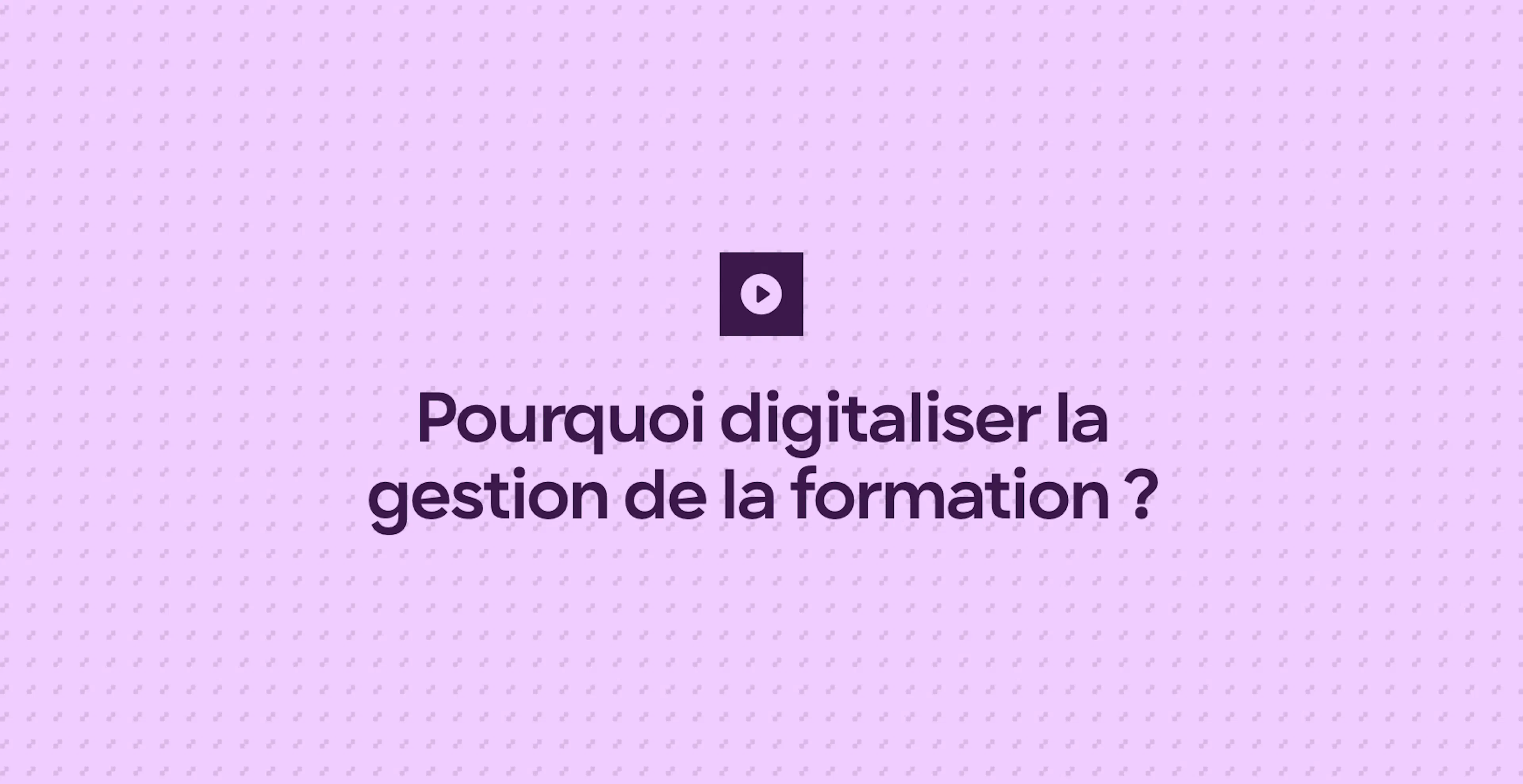 Pourquoi digitaliser la gestion de la formation ?