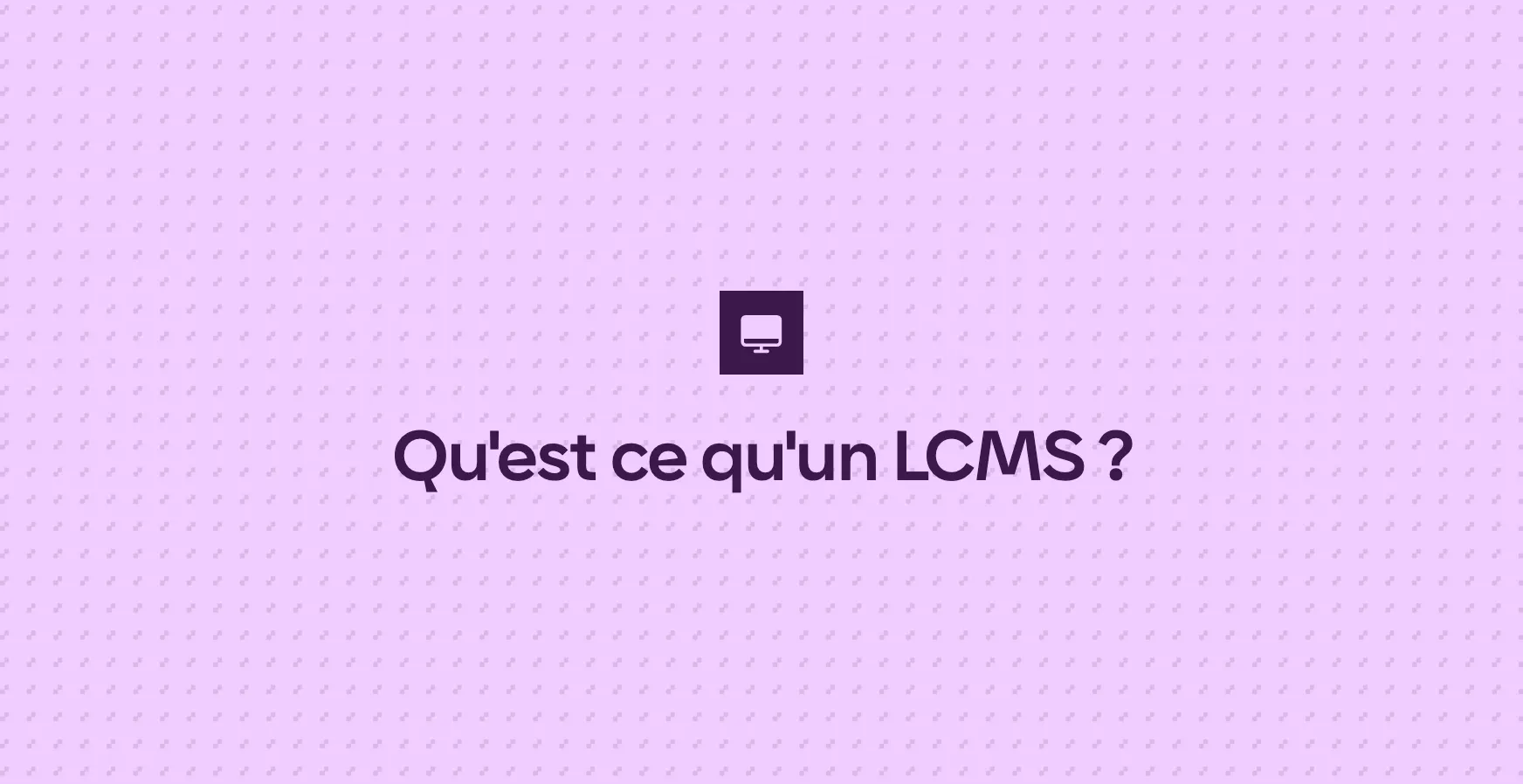 Qu'est ce qu'un LCMS ?