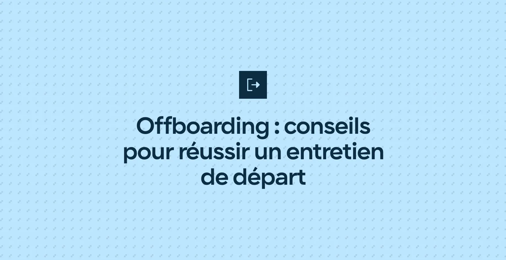 Offboarding : conseils pour réussir un entretien de départ