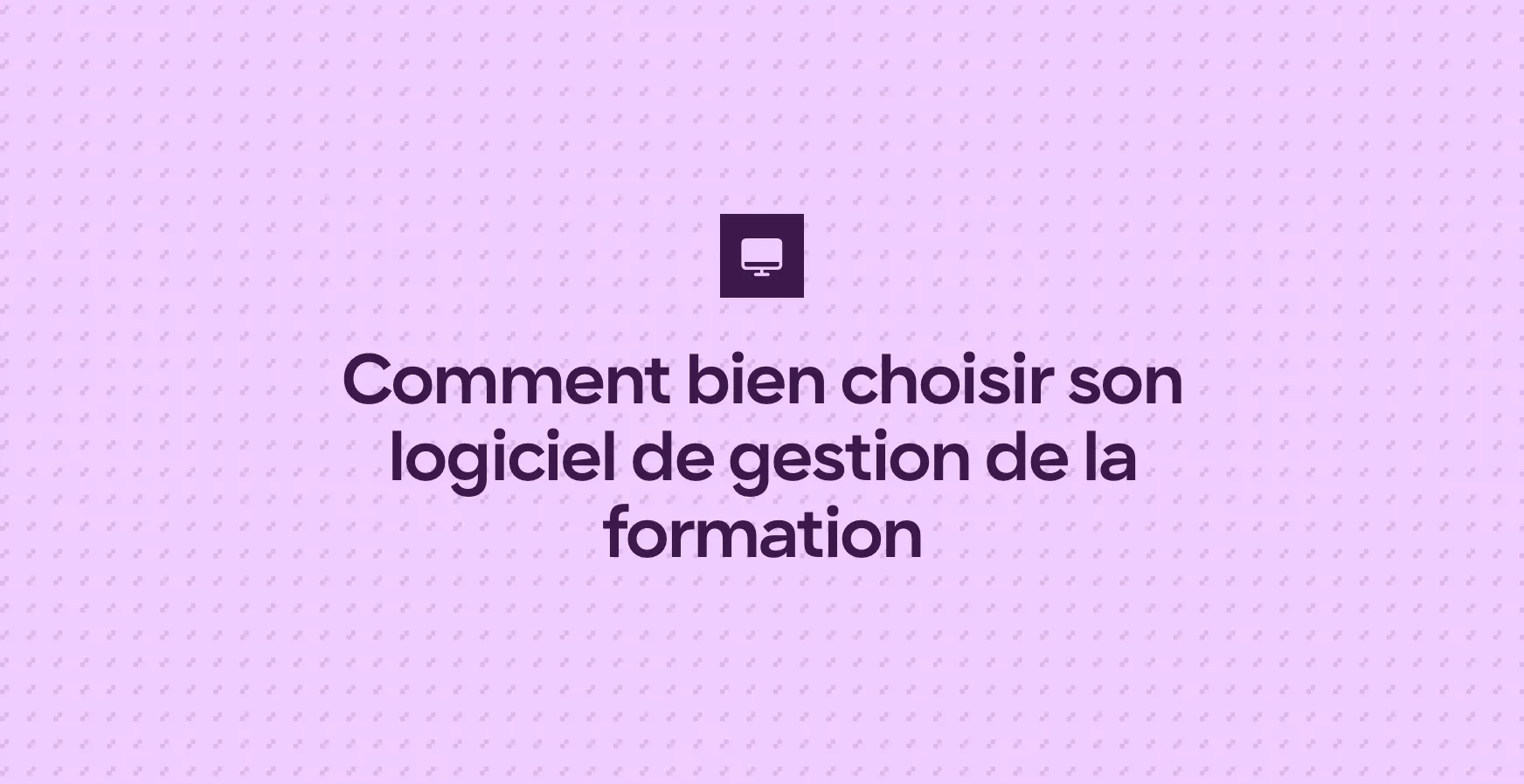 Comment bien choisir son logiciel de gestion de la formation