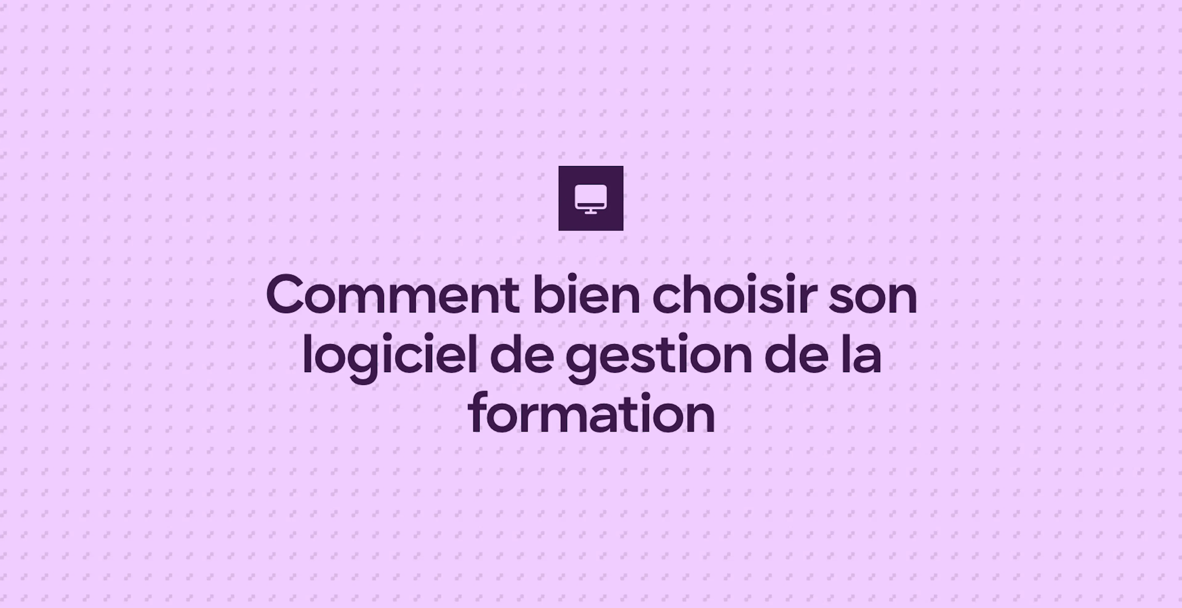 Comment bien choisir son logiciel de gestion de la formation