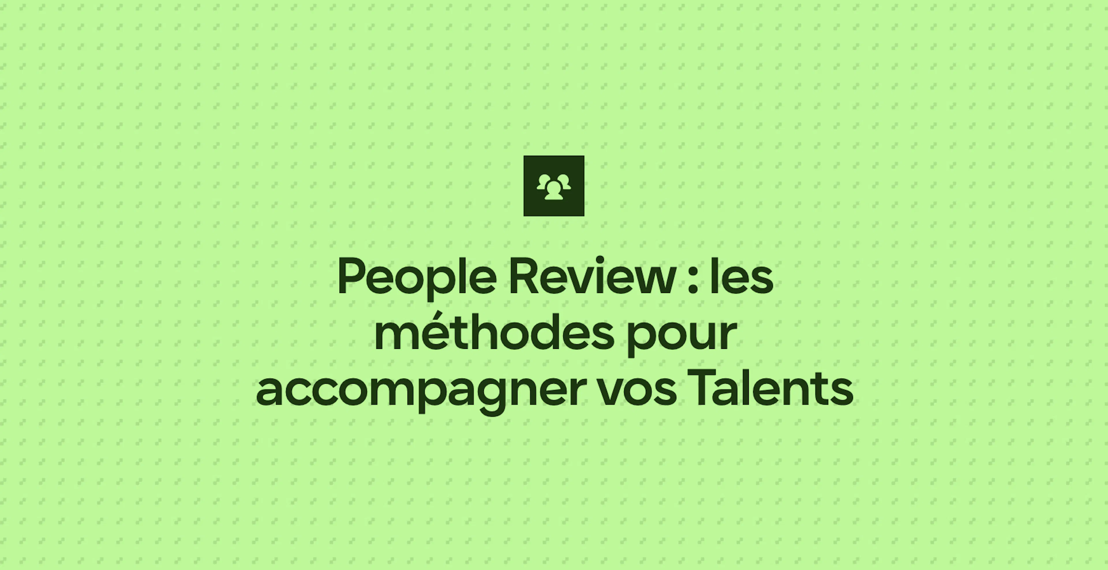 People Review : les méthodes pour accompagner vos Talents