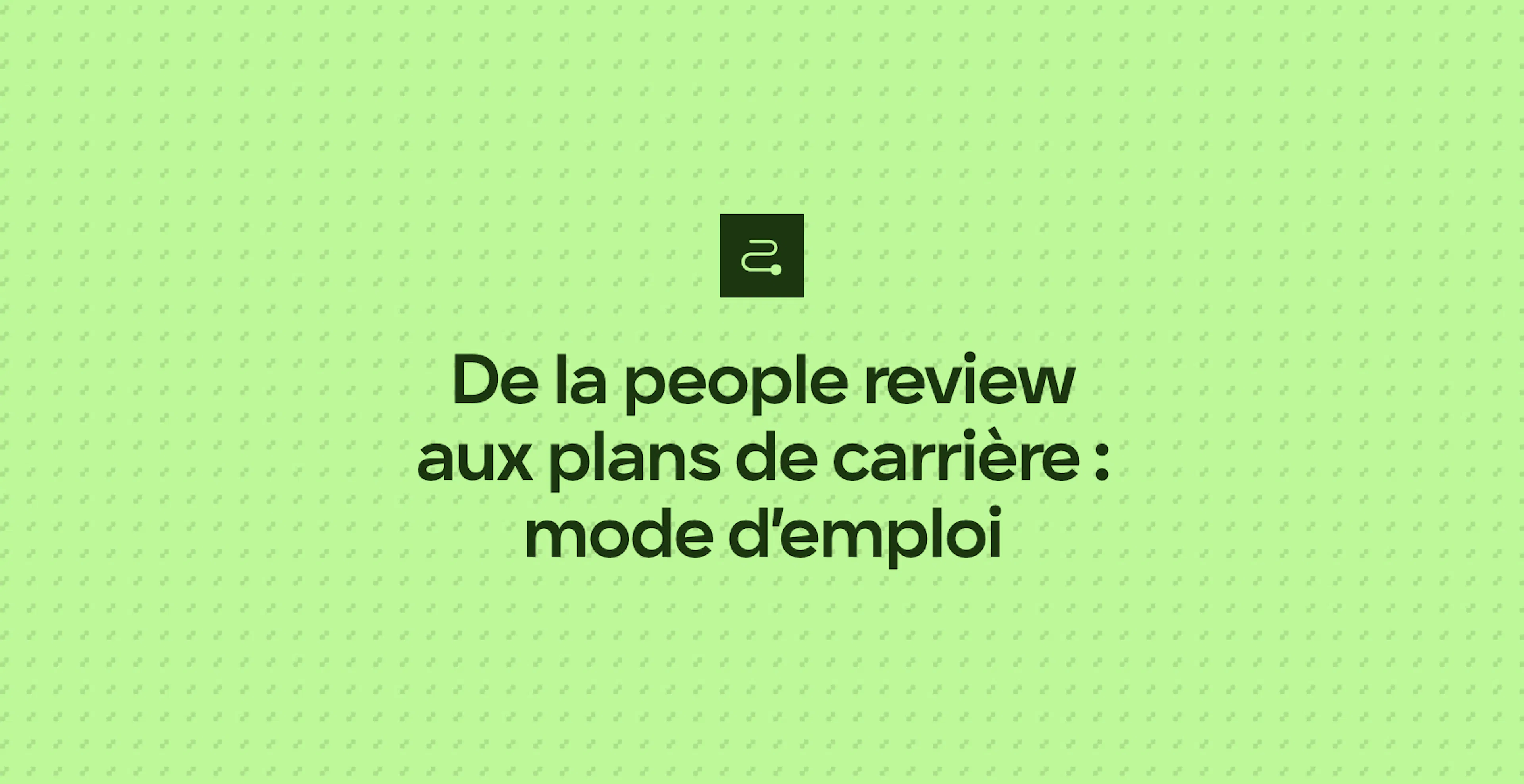 De la people review aux plans de carrière : mode d’emploi