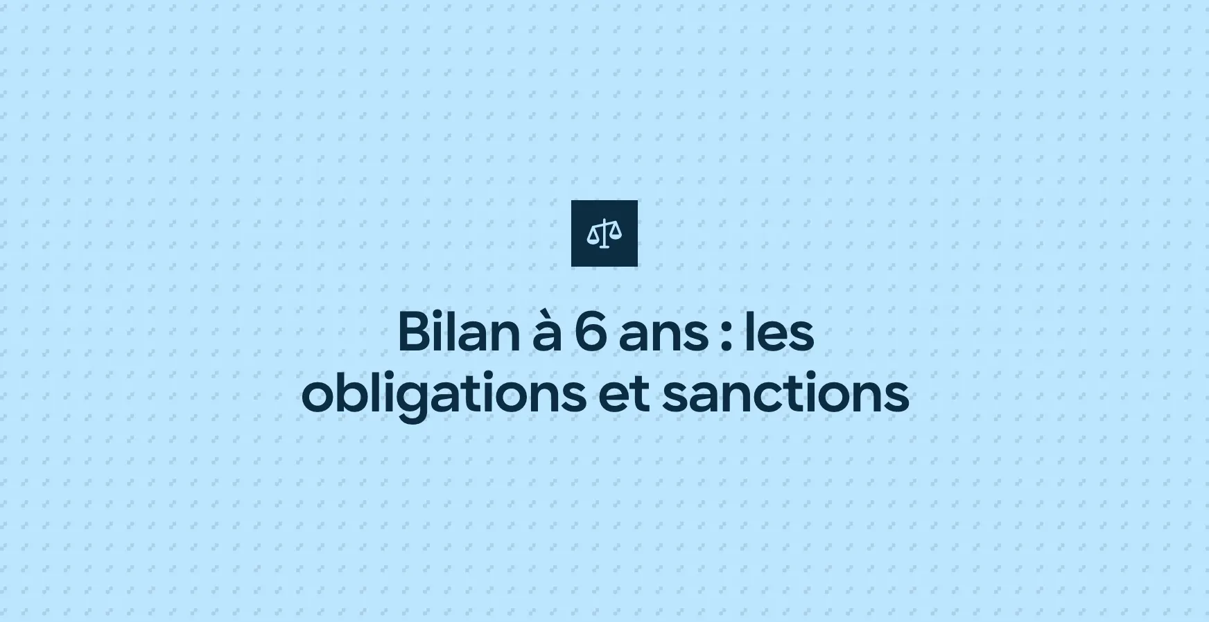 Bilan à 6 ans : les obligations et sanctions