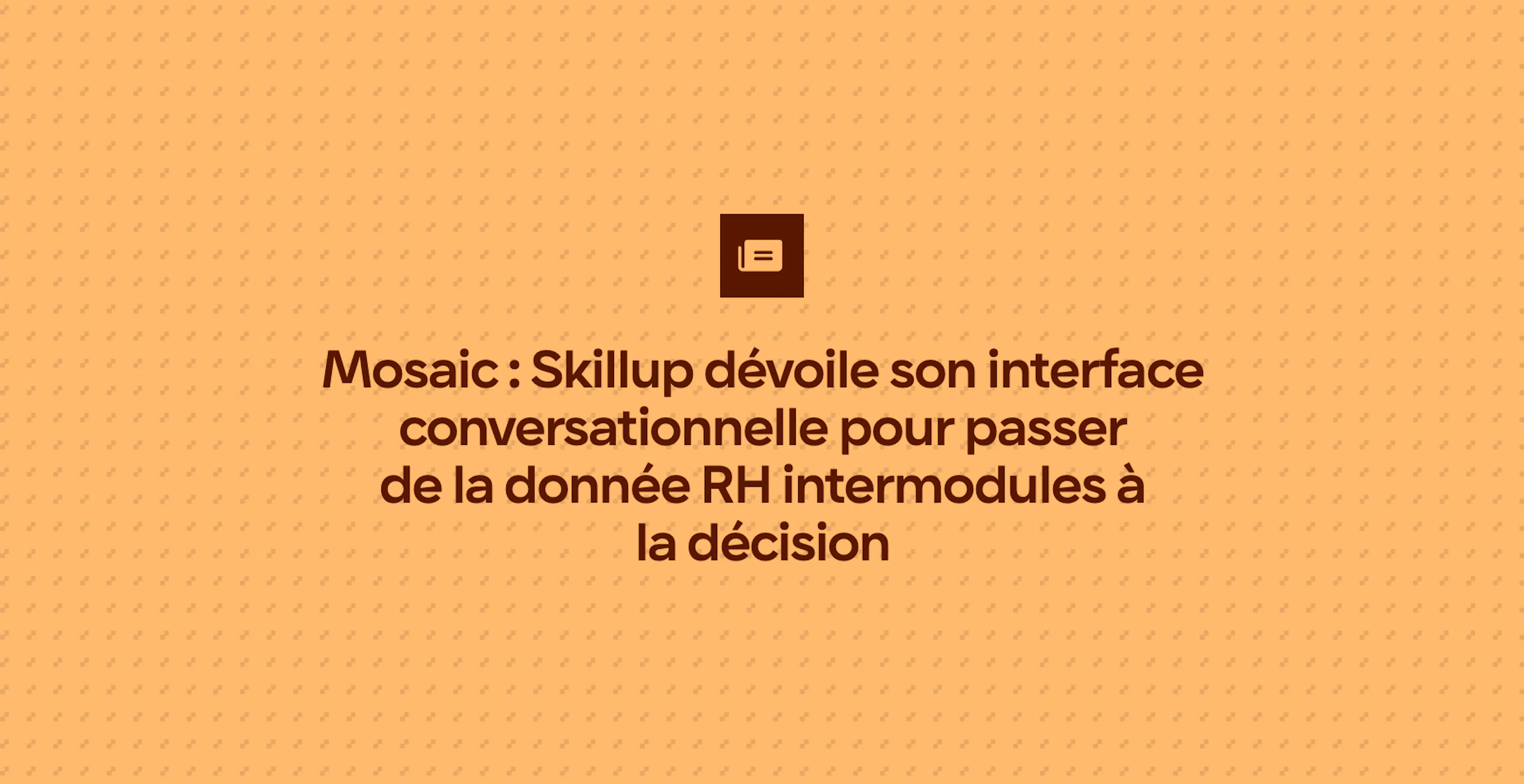Mosaic : Skillup dévoile son interface conversationnelle pour passer de la donnée RH intermodules à la décision