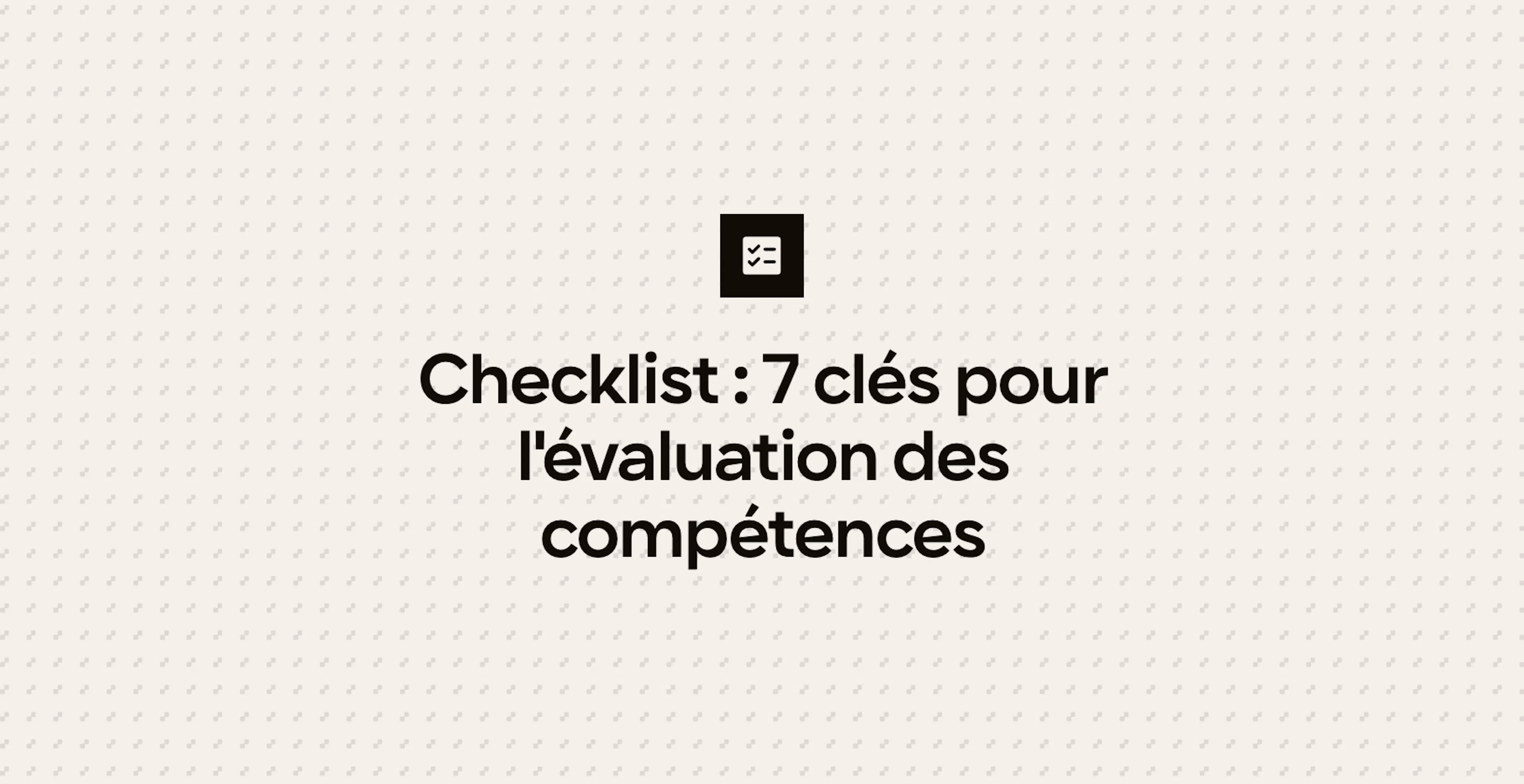 Checklist : 7 clés pour l'évaluation des compétences