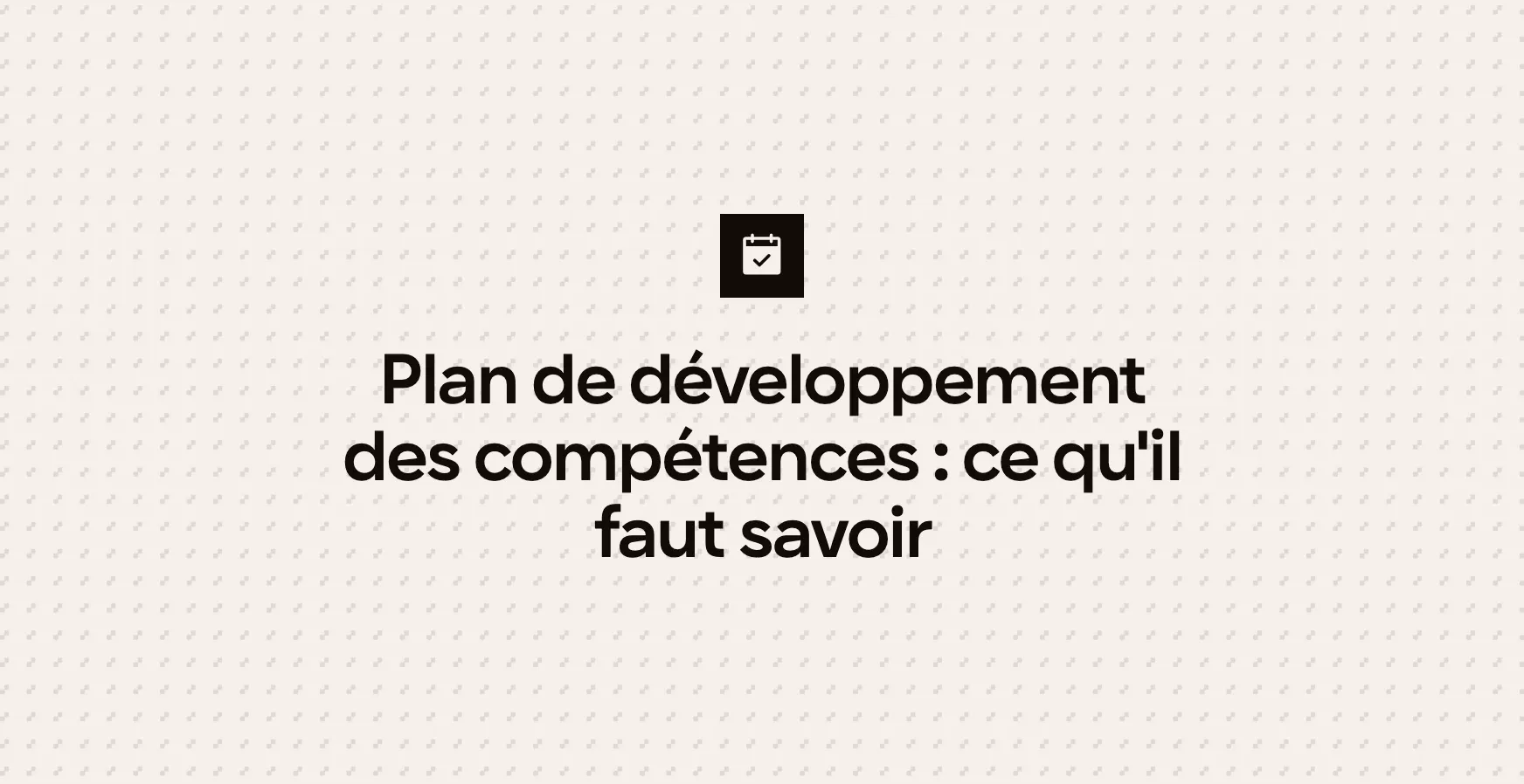 Plan de développement des compétences : ce qu'il faut savoir