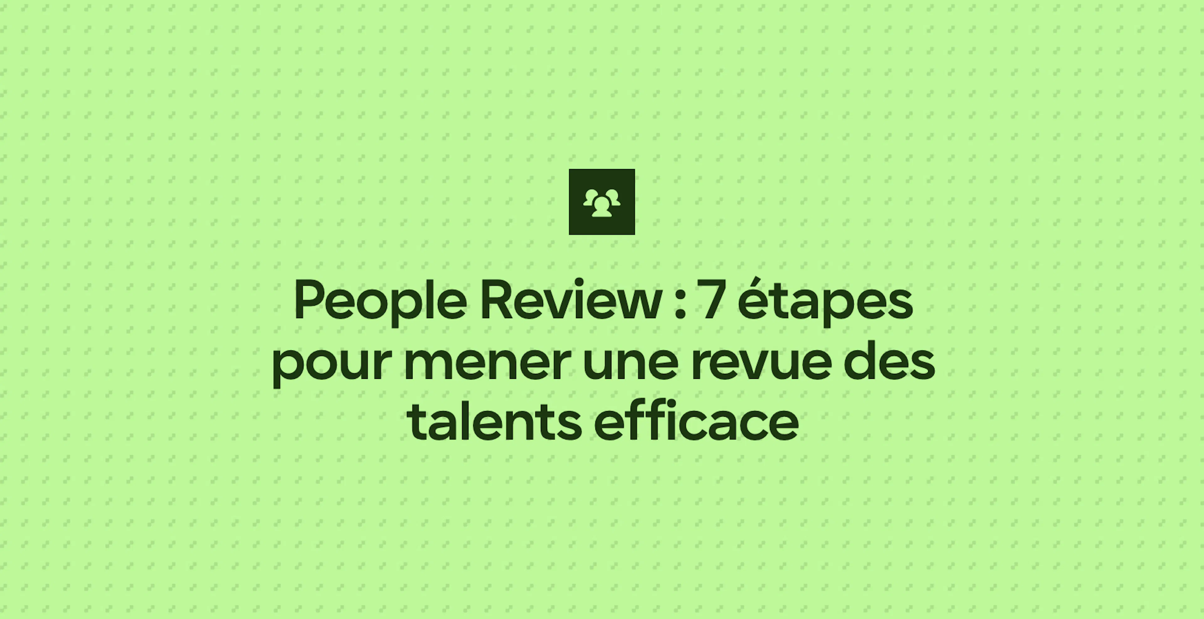 People Review : 7 étapes pour mener une revue des talents efficace