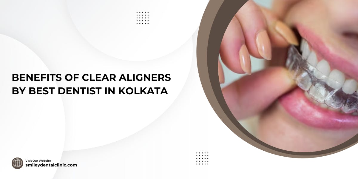 Benefits Of Clear Aligners By Best Dentist In Kolkata: Blog Poster