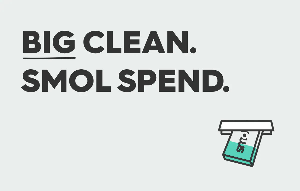 big clean. smol spend.