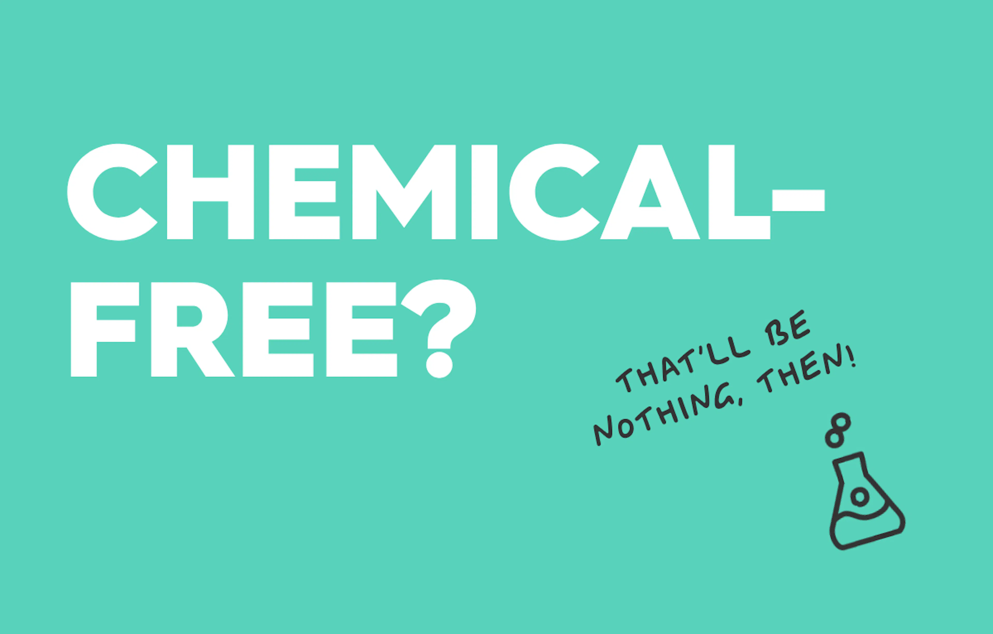 text: chemical free? that'll be nothing then!