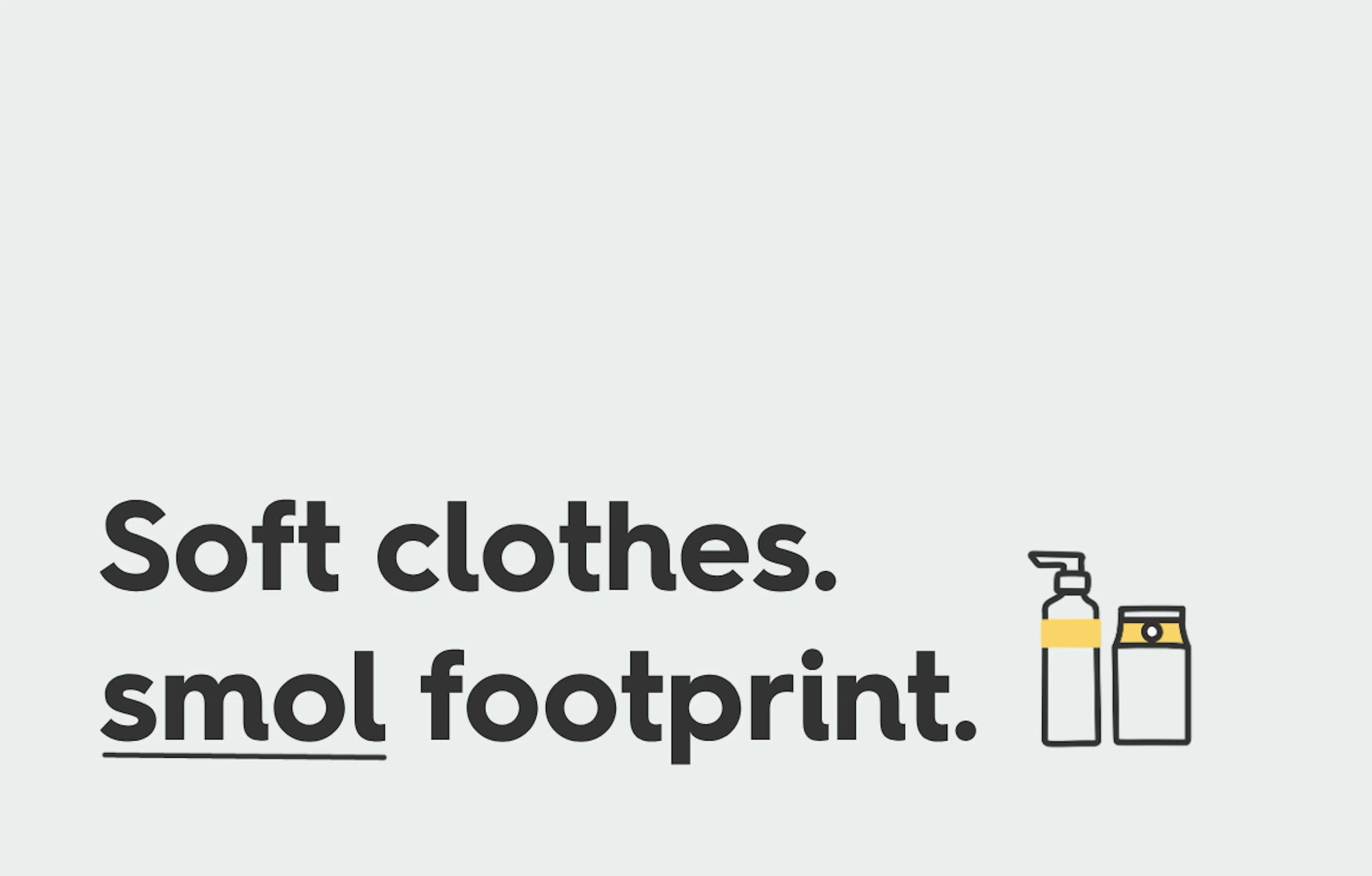 text: soft clothes, smol footprint. 