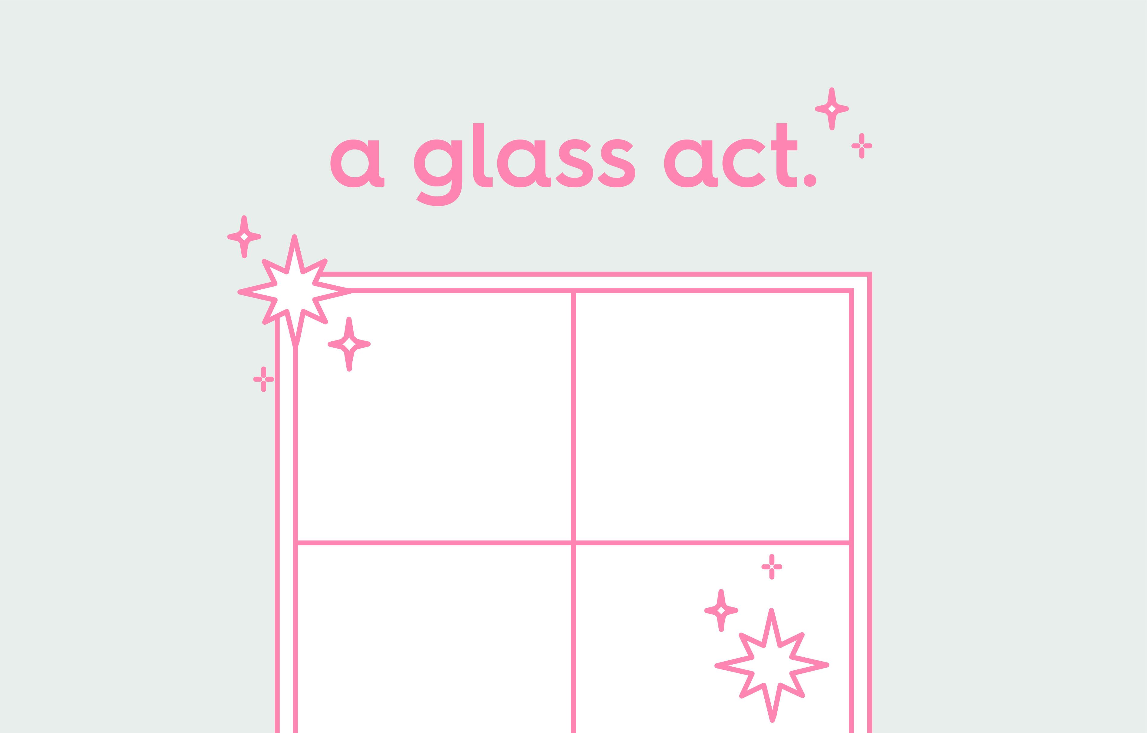 illustration of window with text and sparkles. text: a glass act.
