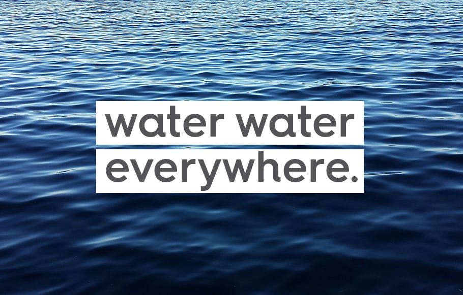 water with text. text: water water everywhere.