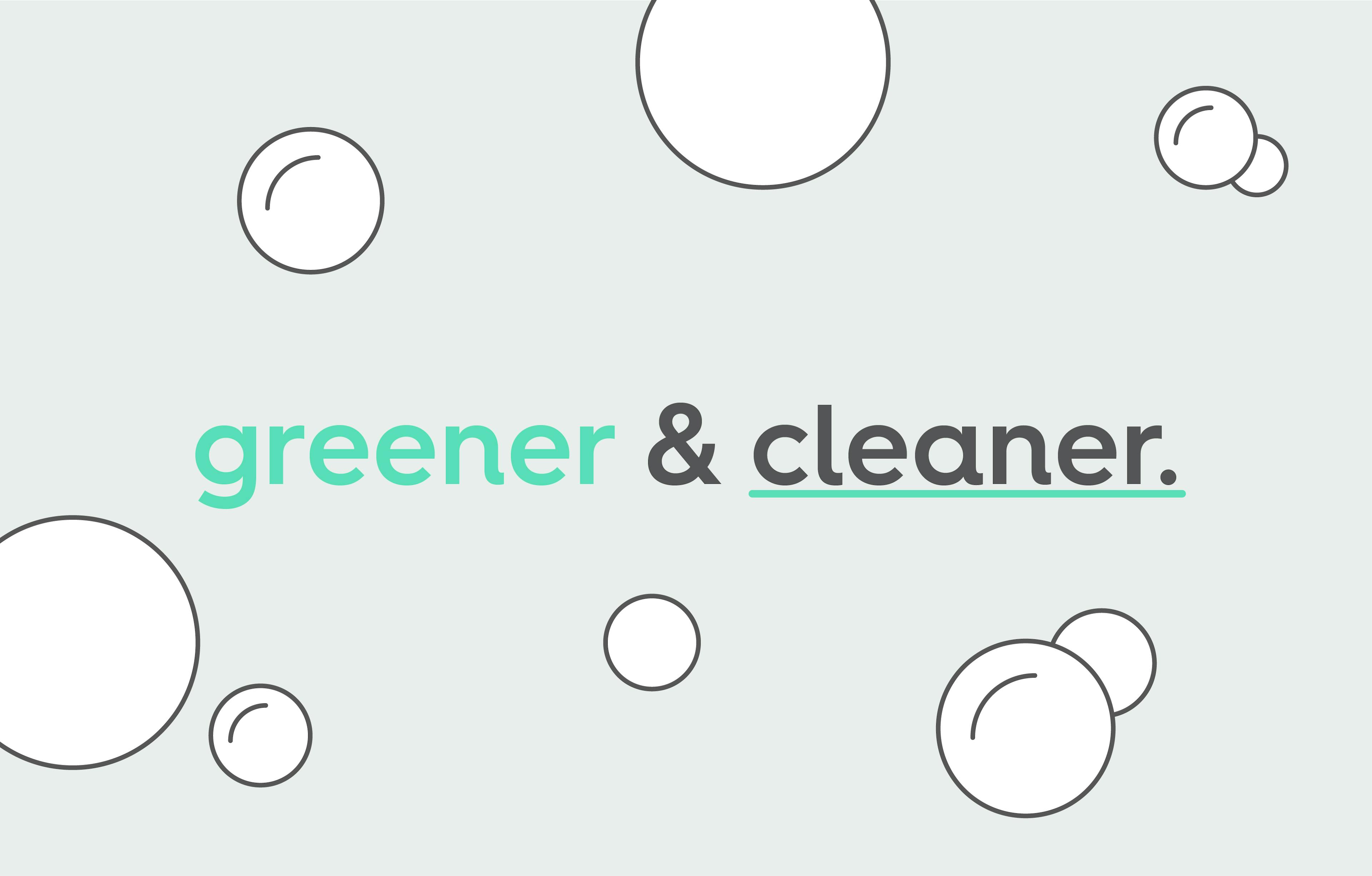 bubbles with text. text: greener & cleaner.