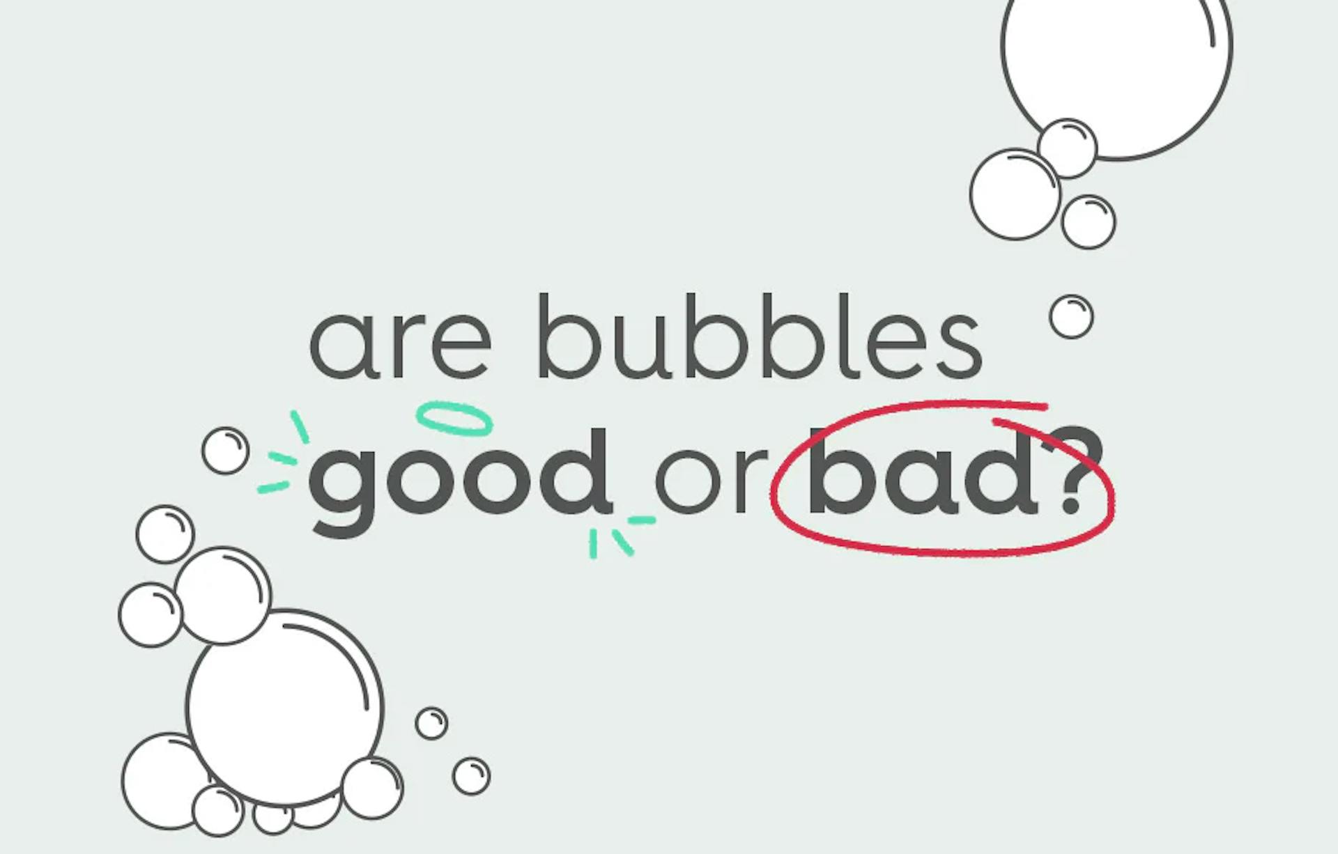 text: are bubbles good or bad?