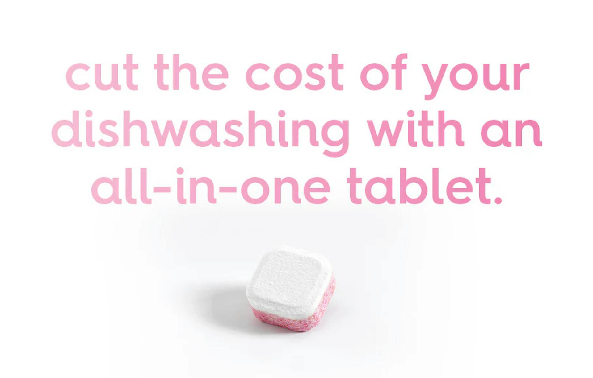 the cost of your dishwashing with an all-in-one tablet.