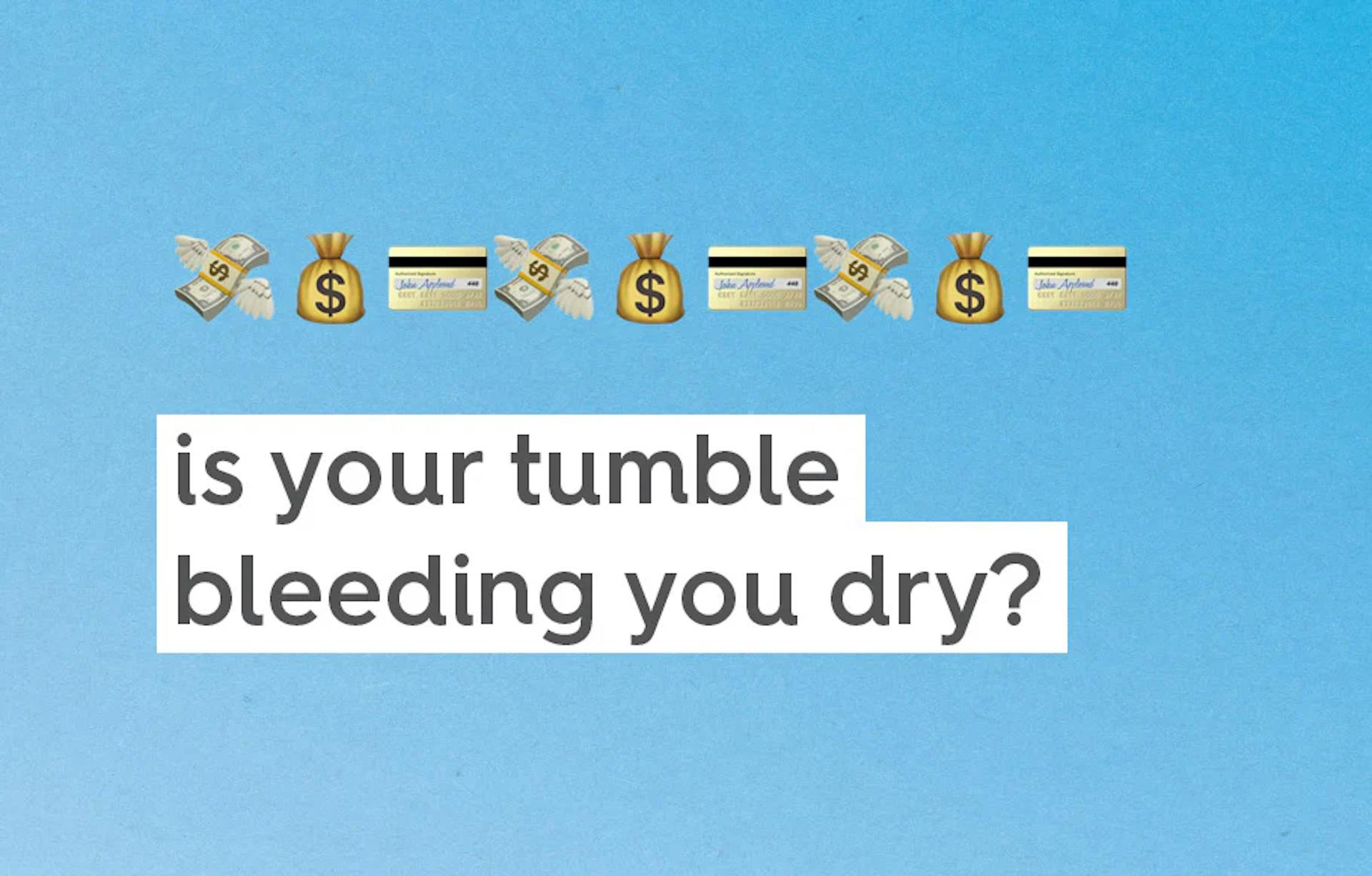 is your tumble bleeding you dry?