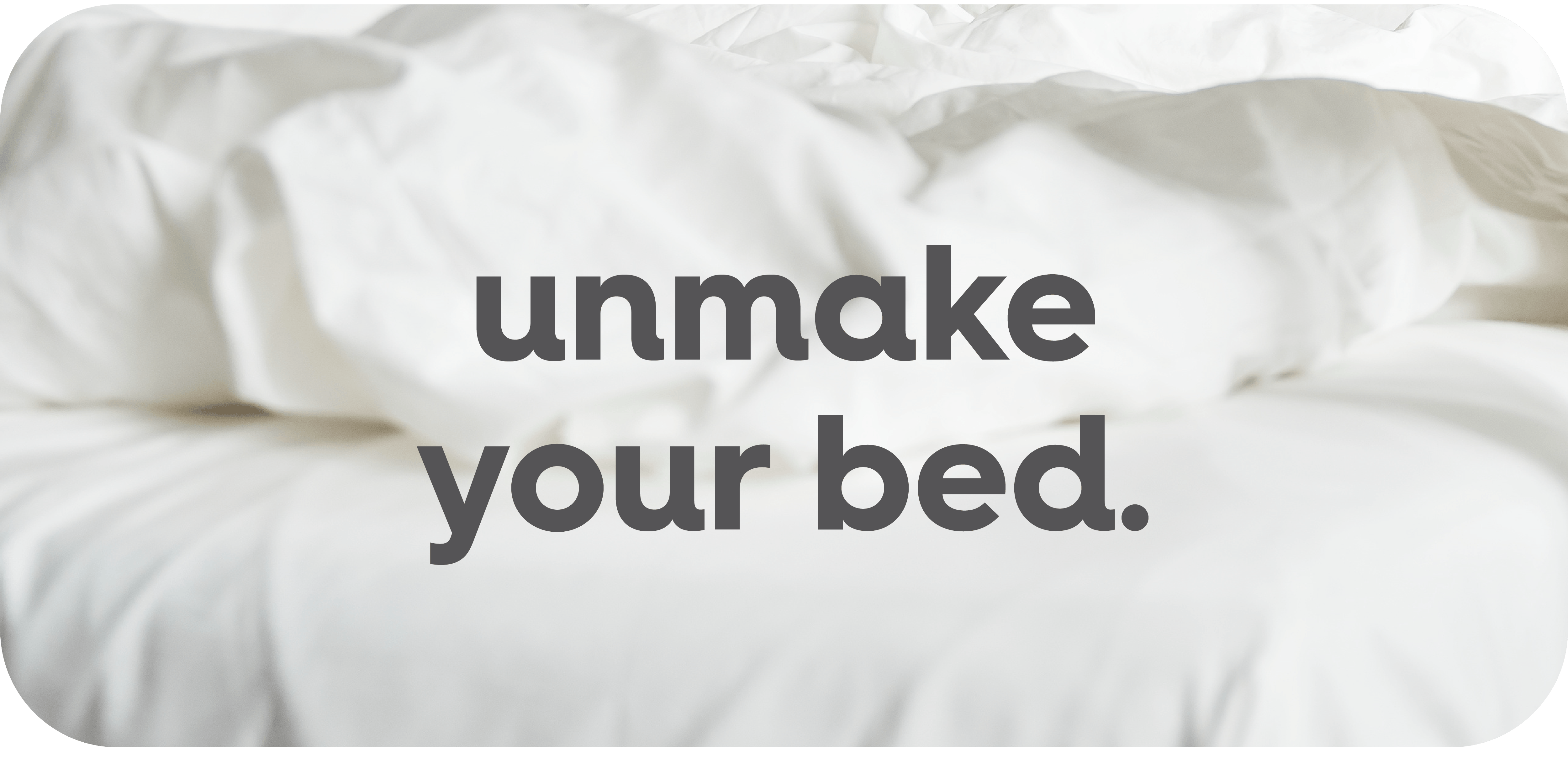 unmake your bed