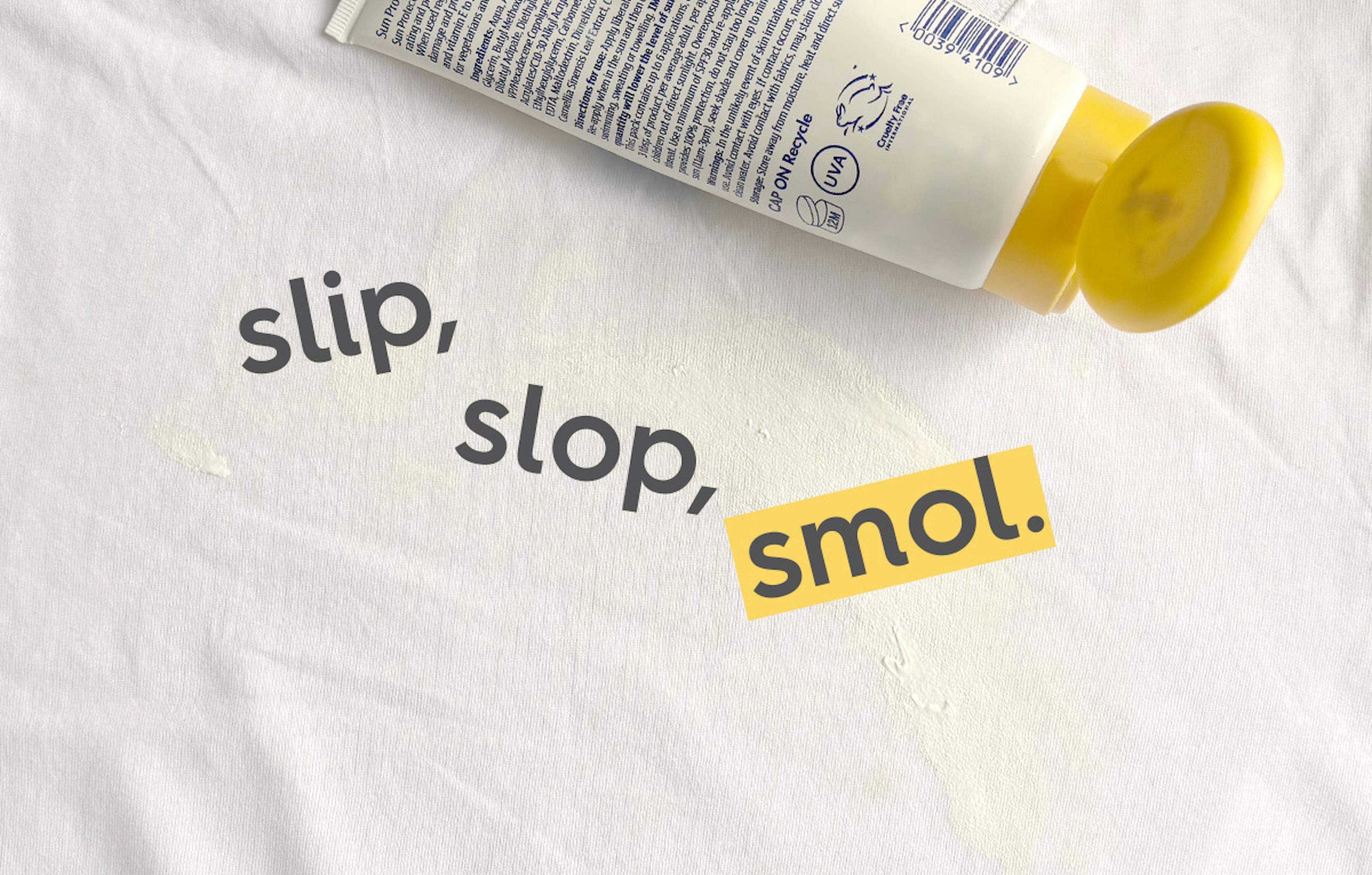 sunscreen spread over white fabric. text: slip, slop, smol.