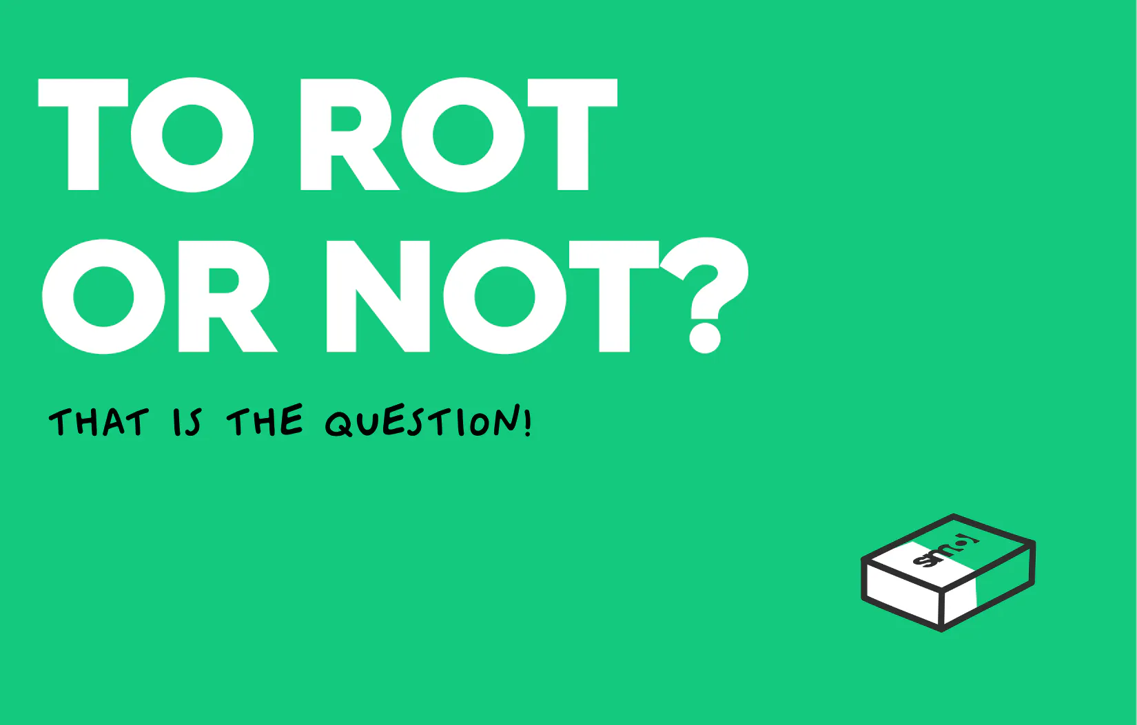 text reads 'to rot or not, that is the question' on a green background with a smol cardboard box icon