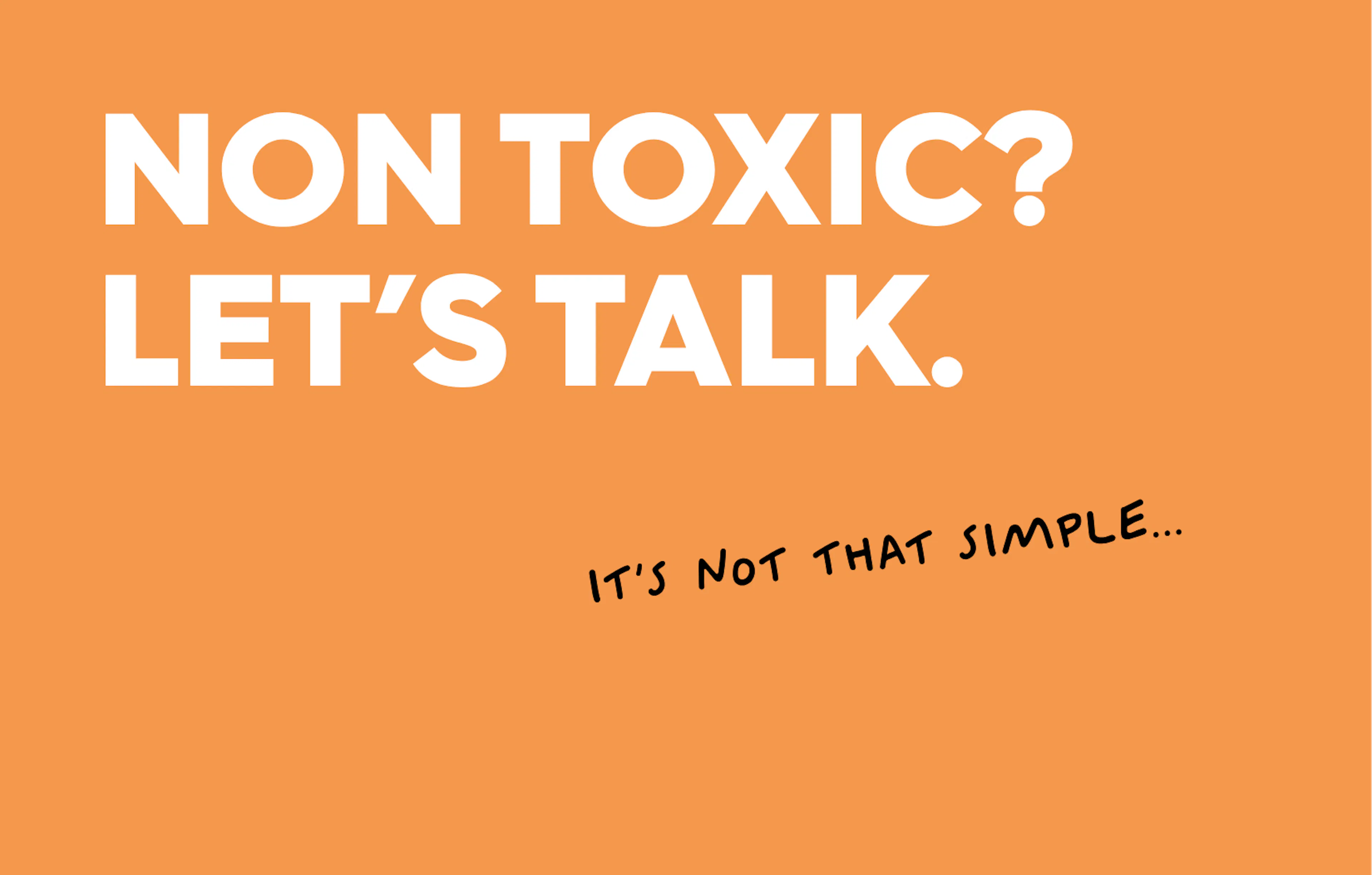 text: non toxic? lets talk. It's not that simple...