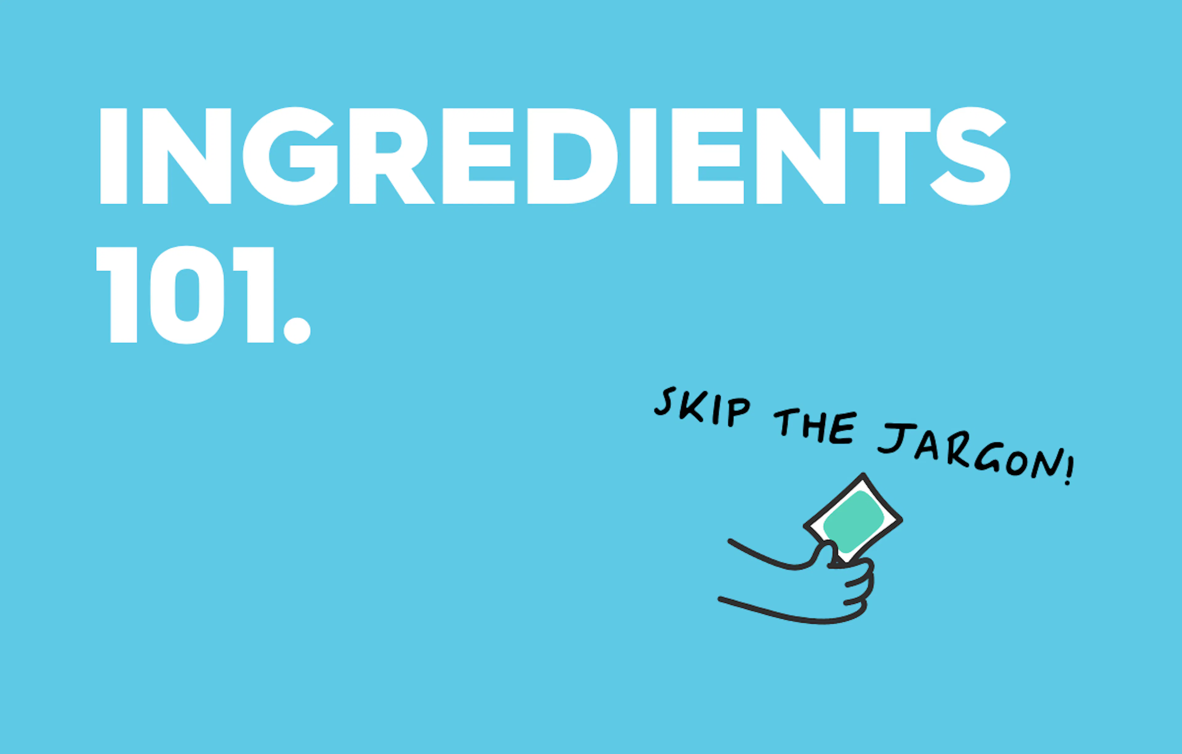 text: ingredients 101, skip the jargon