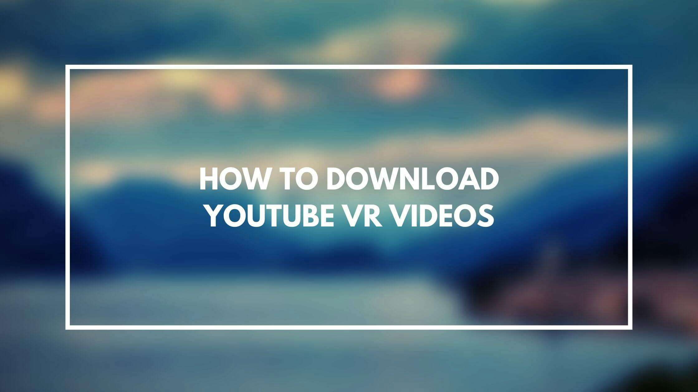 How to Download YouTube VR 360 Videos
