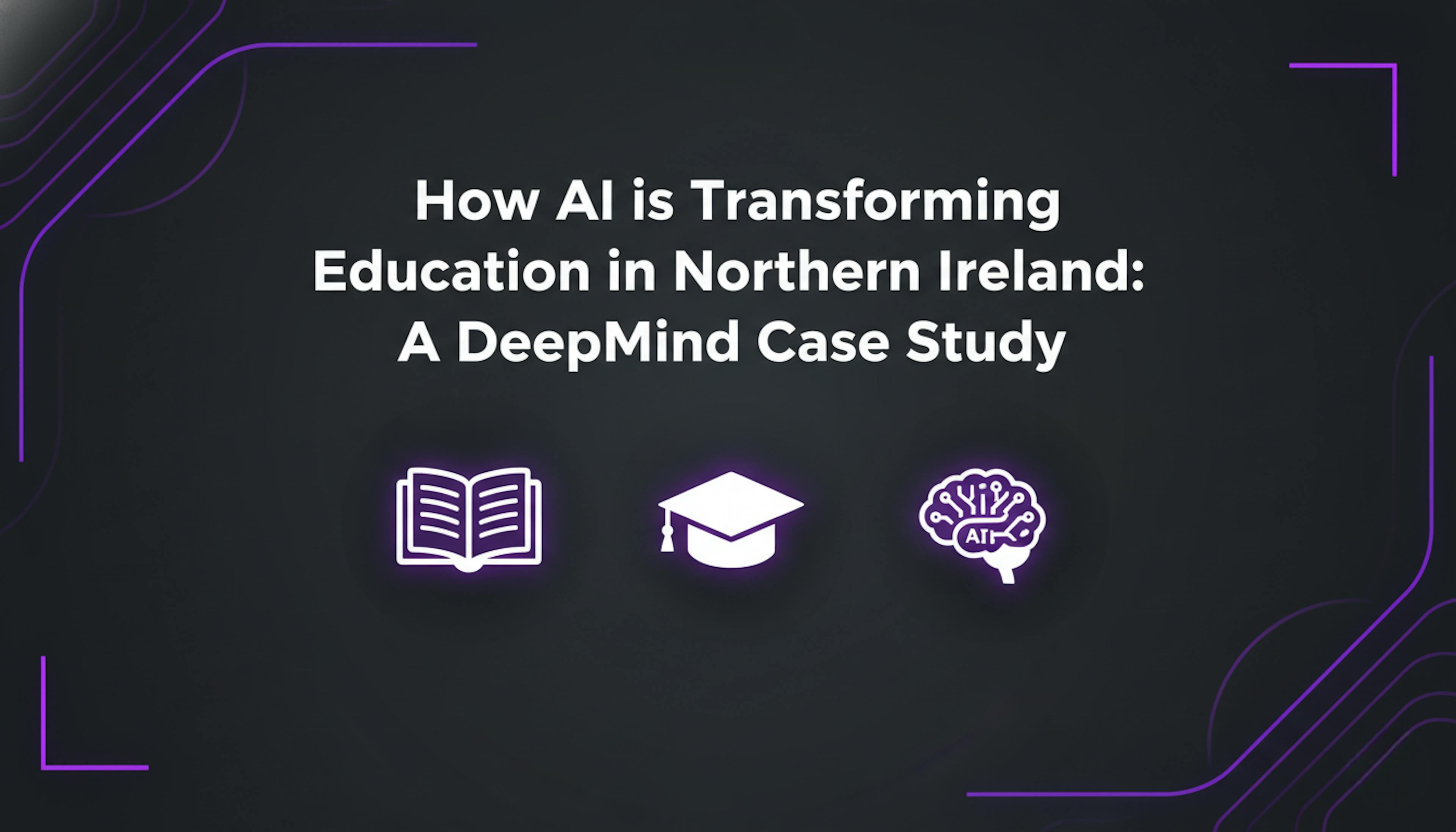 How AI is Transforming Education in Northern Ireland A DeepMind Case Study
