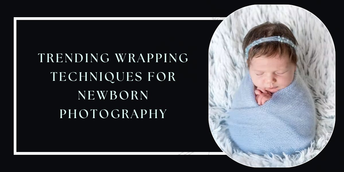 Trending Wrapping Techniques For Newborn Photography - blog poster