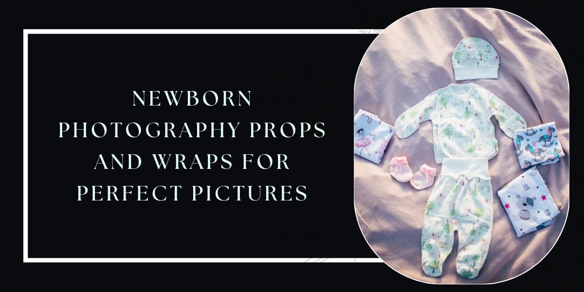 Newborn Photography Props And Wraps For Perfect Pictures - blog poster