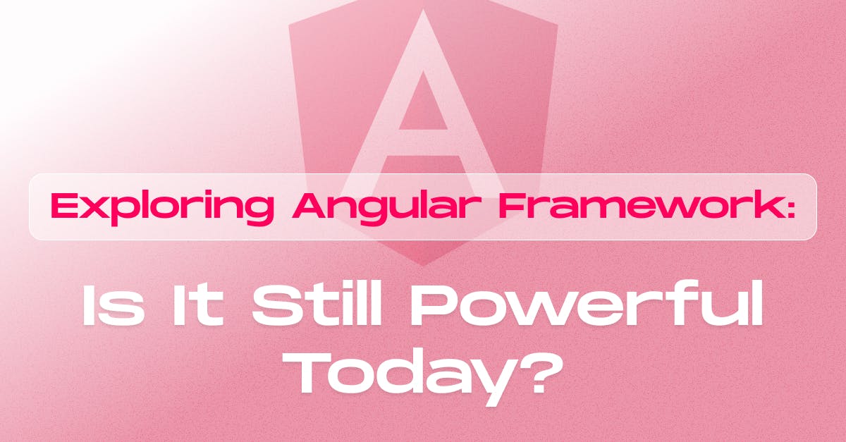 Angular Framework: Is It Still Powerful Today?