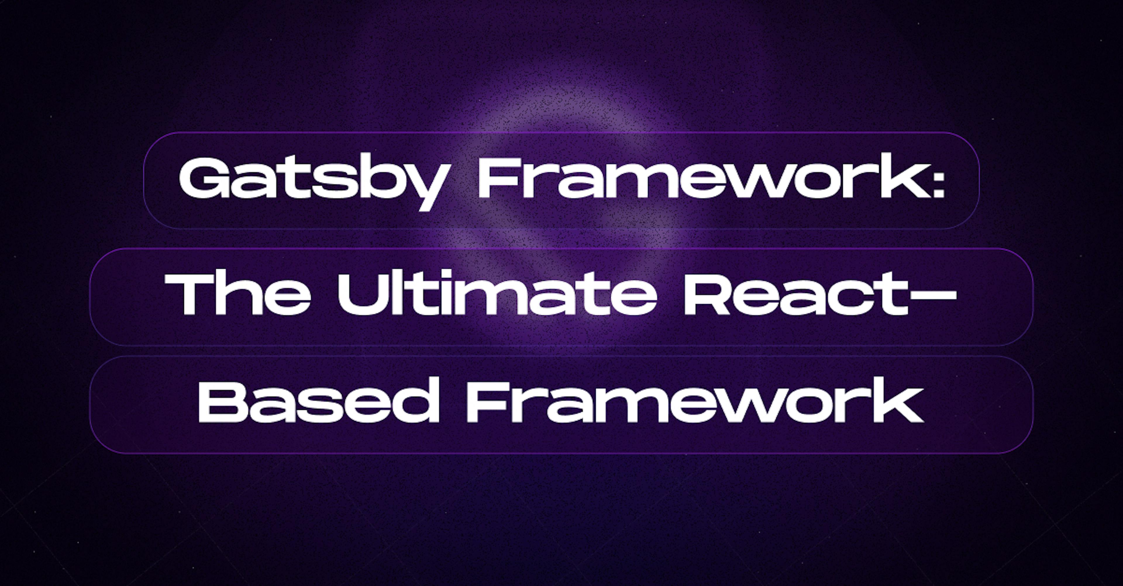 Gatsby Framework: The Ultimate React-Based Framework
