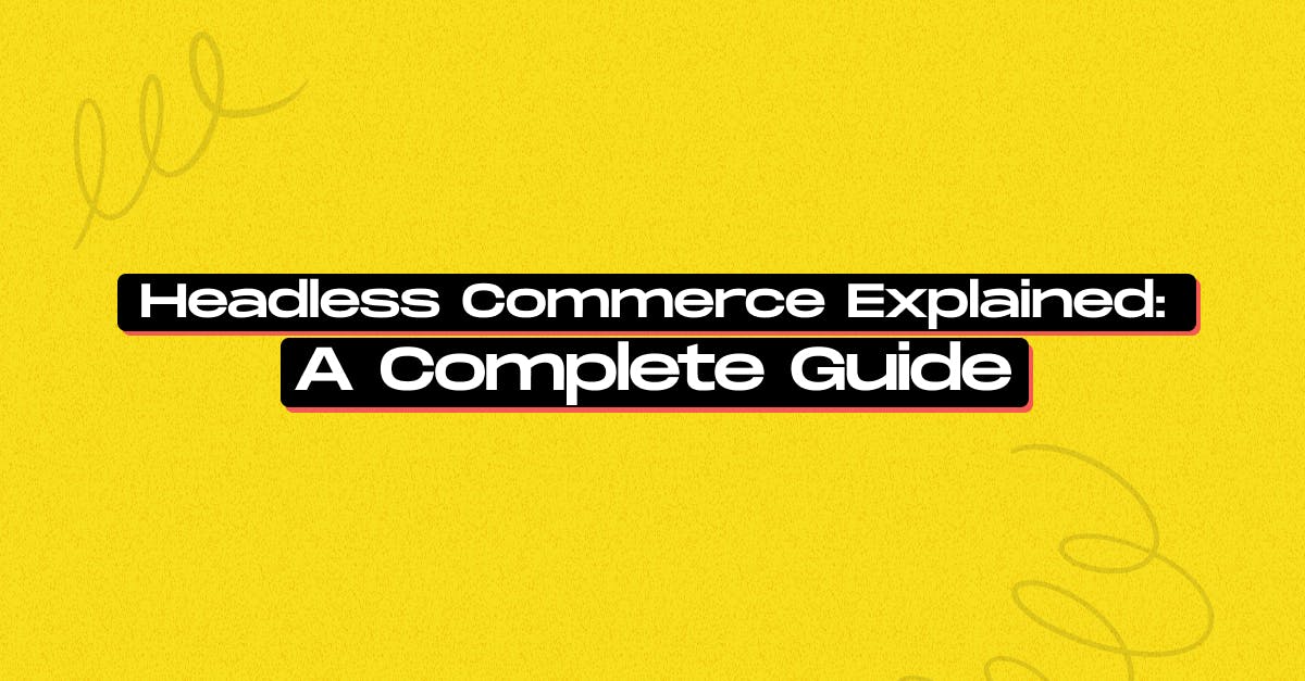 Headless Commerce Explained: A Complete Guide