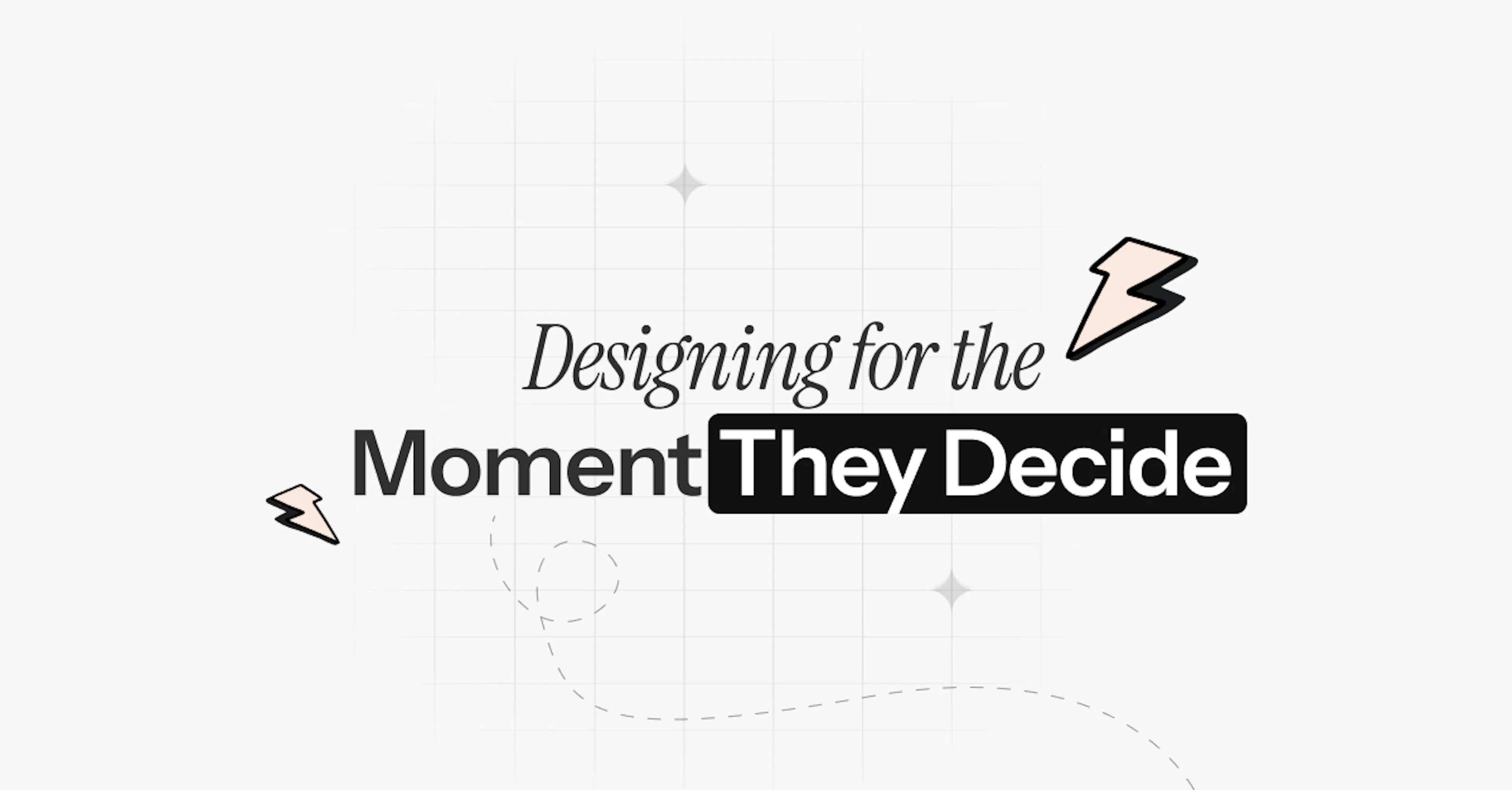 Designing for the  Moment They Decide