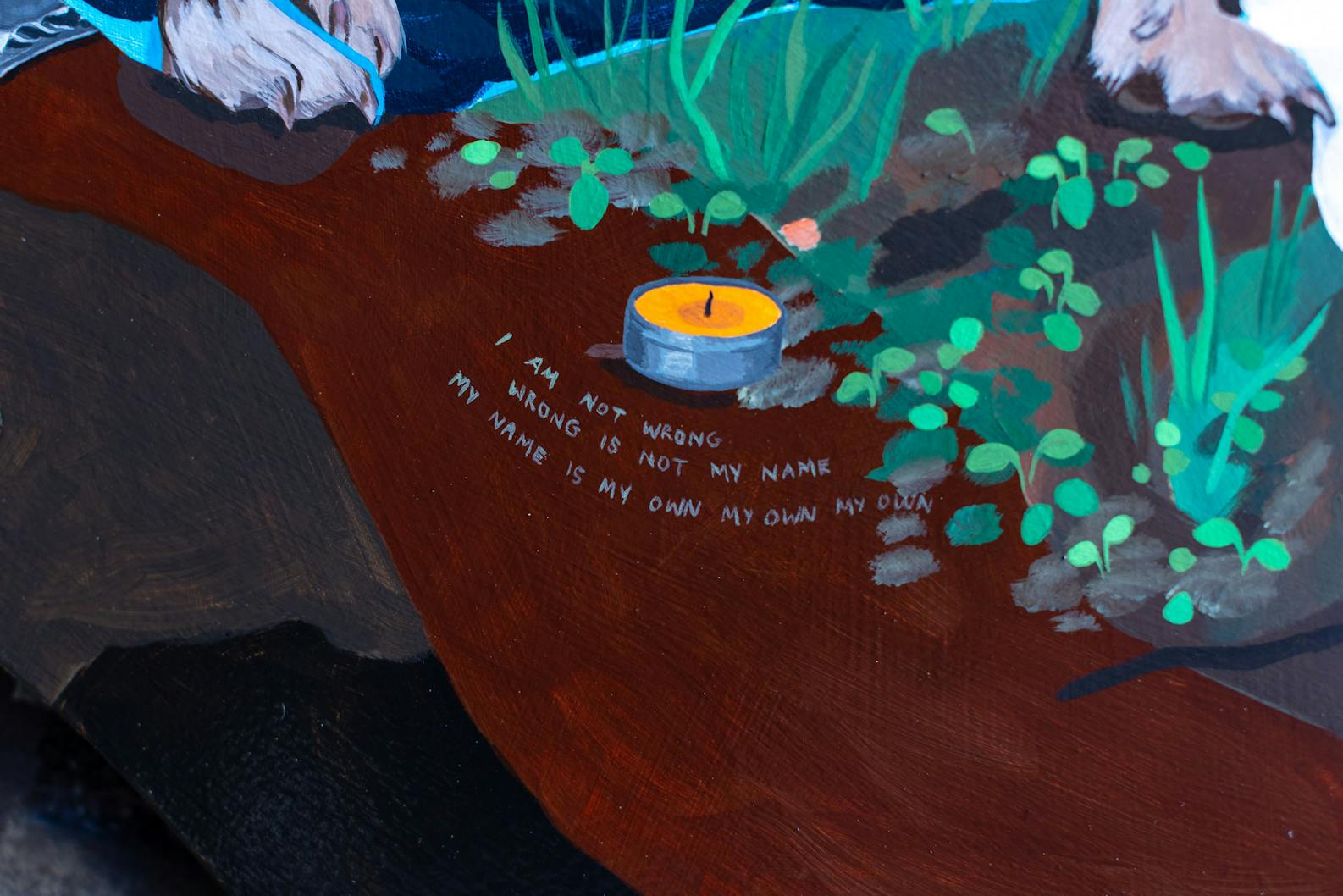 A painting depicting a small lit candle at the centre. Beside the candle, text reads, "I AM NOT WRONG. WRONG IS NOT MY NAME. MY NAME IS MY OWN MY OWN MY OWN."