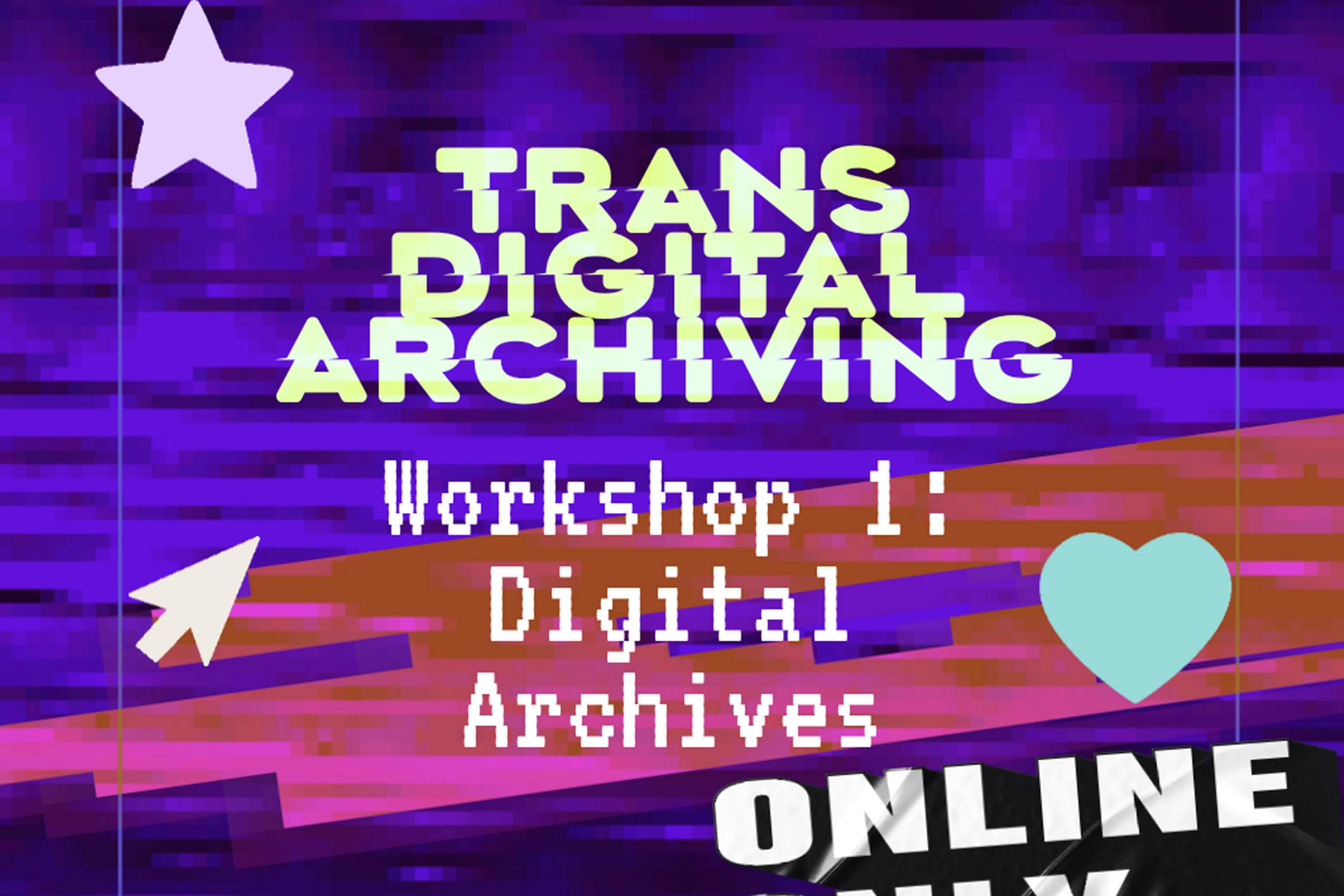 Bold text reads “TRANS DIGITAL ARCHIVING” above “Workshop 1: Digital Archives” on a purple, glitchy background. A white arrow, star, and blue heart decorate the image. “ONLINE ONLY” is written at the bottom on a black torn banner.