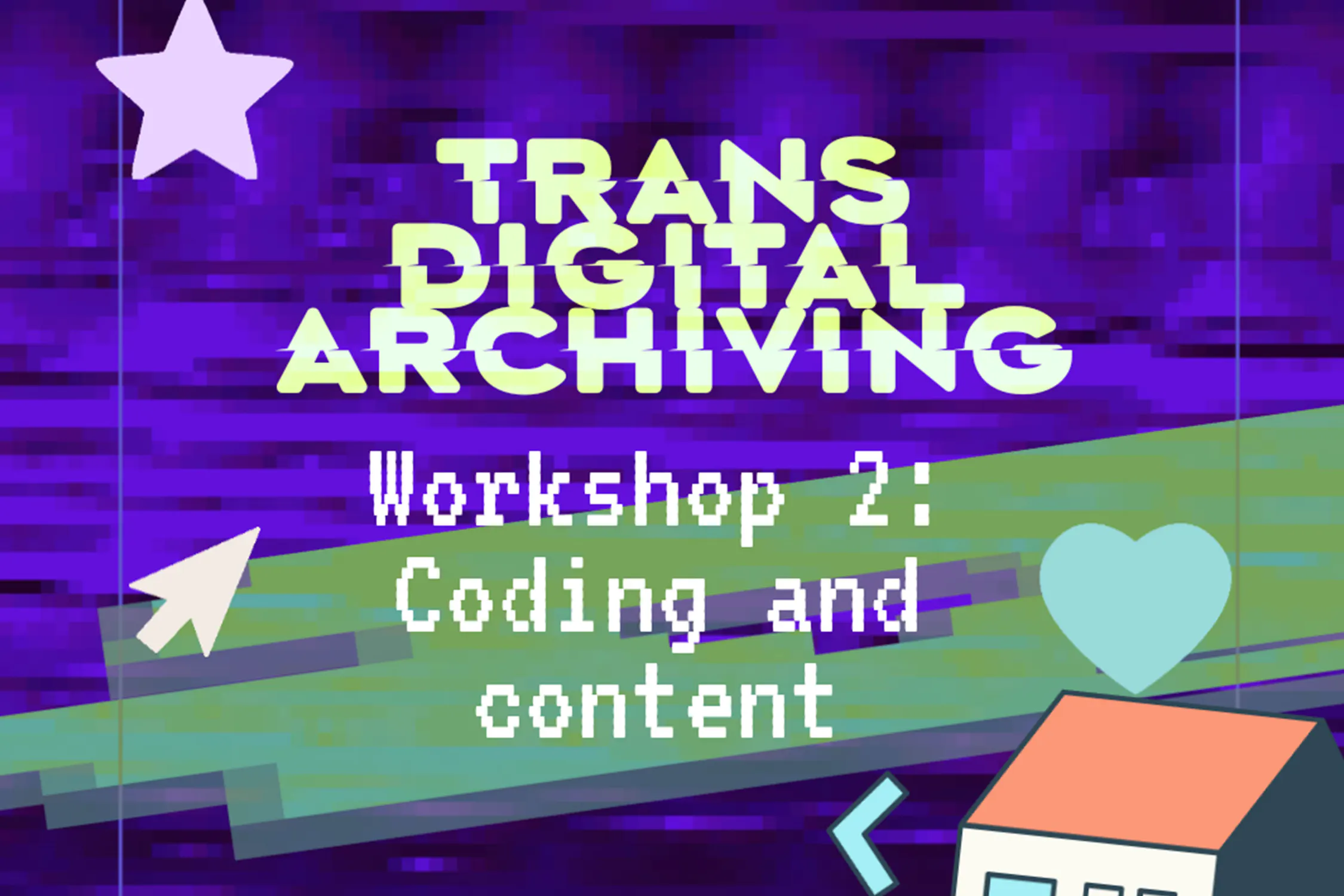 A bold, glitchy purple background with large text reads "Trans Digital Archiving." Below, "Workshop 2: Coding and content" appears in a pixelated font. Cartoon icons include two stars, a heart, an arrow, and part of a house with an orange roof.
