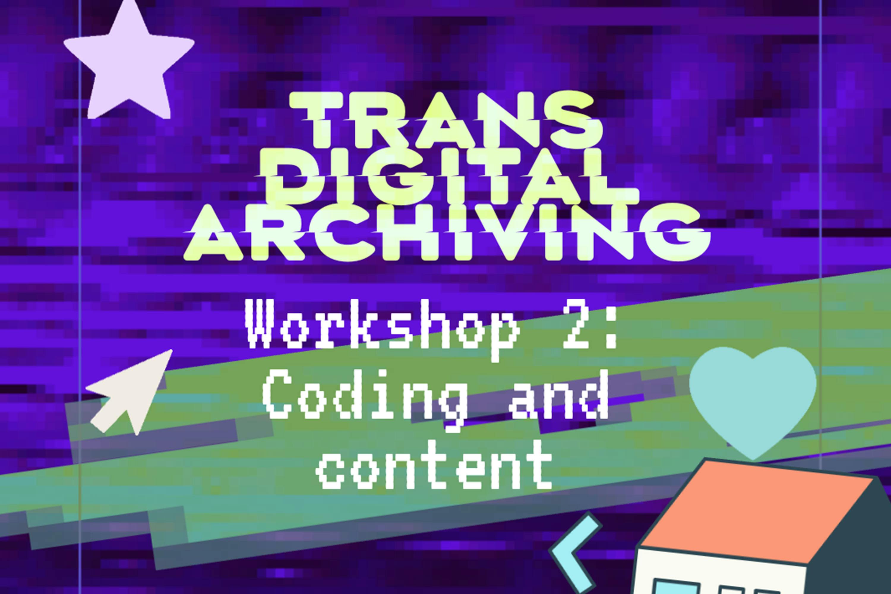 A bold, glitchy purple background with large text reads "Trans Digital Archiving." Below, "Workshop 2: Coding and content" appears in a pixelated font. Cartoon icons include two stars, a heart, an arrow, and part of a house with an orange roof.