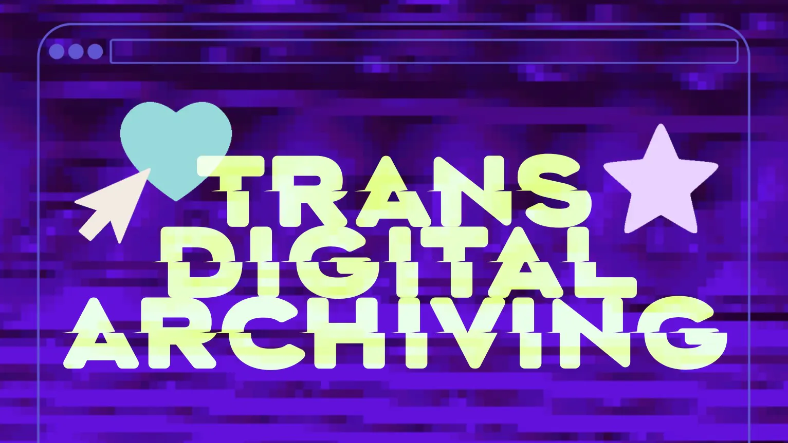 Bright yellow text reading "TRANS DIGITAL ARCHIVING" is centred on a purple, glitchy, pixelated background. A blue heart, purple star, and white cursor are near the text, resembling computer graphics. A browser window outline sits at the top.