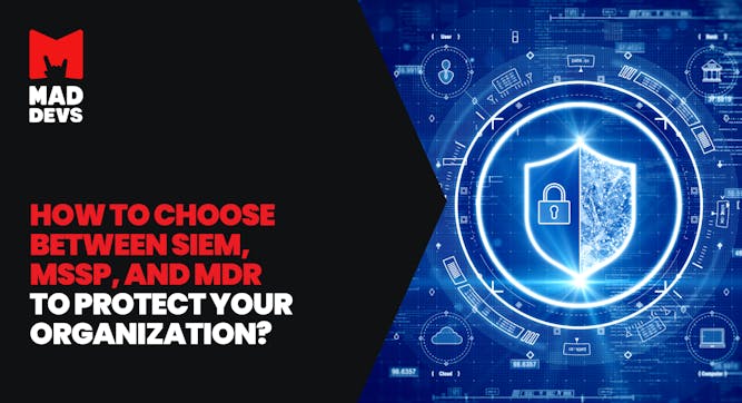 How to Choose Between SIEM, MSSP, and MDR to Protect Your Organization?