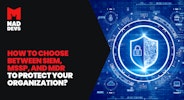 How to Choose Between SIEM, MSSP, and MDR to Protect Your Organization?