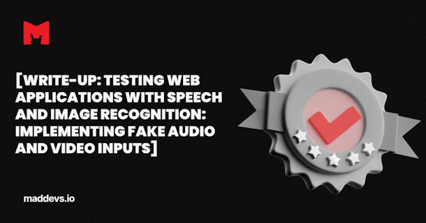 Write-up: Testing web applications with speech and image recognition: implementing fake audio and video inputs