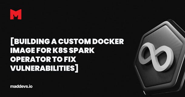 [Building a Custom Docker Image for K8s Spark Operator to Fix Vulnerabilities]