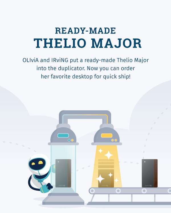 Ready-Made Thelio Major. IRviNG and OLIviA put a ready-made Thelio Major into the duplicator. Now you can order her favorite desktop for day-of shipping!